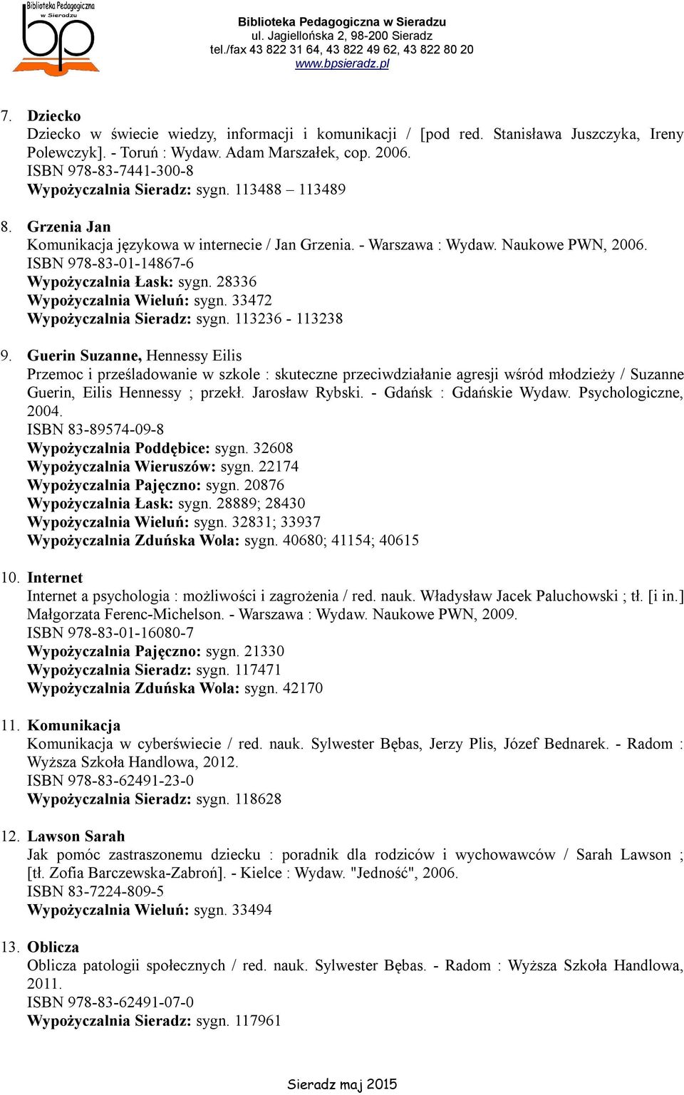 ISBN 978-83-01-14867-6 Wypożyczalnia Łask: sygn. 28336 Wypożyczalnia Wieluń: sygn. 33472 Wypożyczalnia Sieradz: sygn. 113236-113238 9.