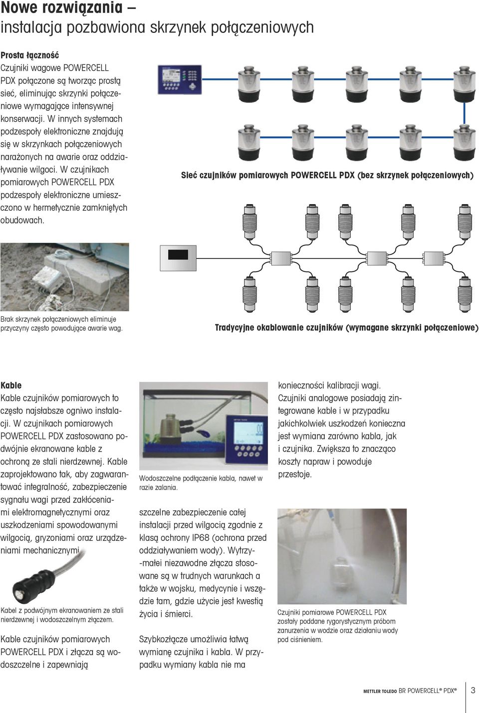 W czujnikach pomiarowych POWERCELL PDX podzespoły elektroniczne umieszczono w hermetycznie zamkniętych obudowach. Brak skrzynek połączeniowych eliminuje przyczyny często powodujące awarie wag.