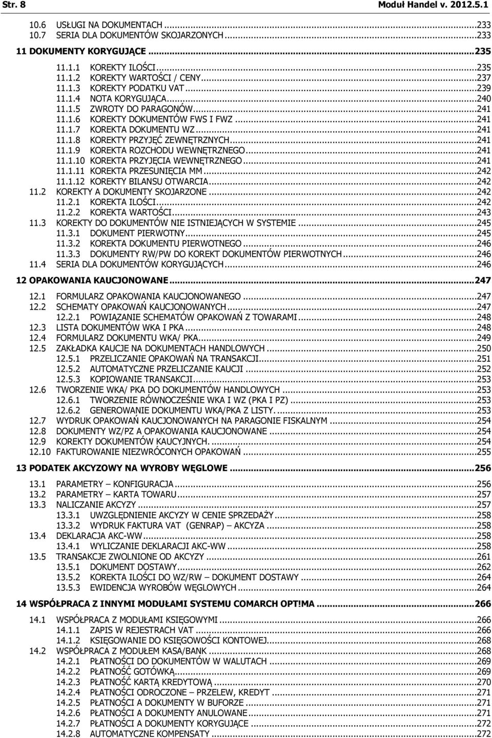 ..241 11.1.9 KOREKTA ROZCHODU WEWNĘTRZNEGO...241 11.1.10 KOREKTA PRZYJĘCIA WEWNĘTRZNEGO...241 11.1.11 KOREKTA PRZESUNIĘCIA MM...242 11.1.12 KOREKTY BILANSU OTWARCIA...242 11.2 KOREKTY A DOKUMENTY SKOJARZONE.