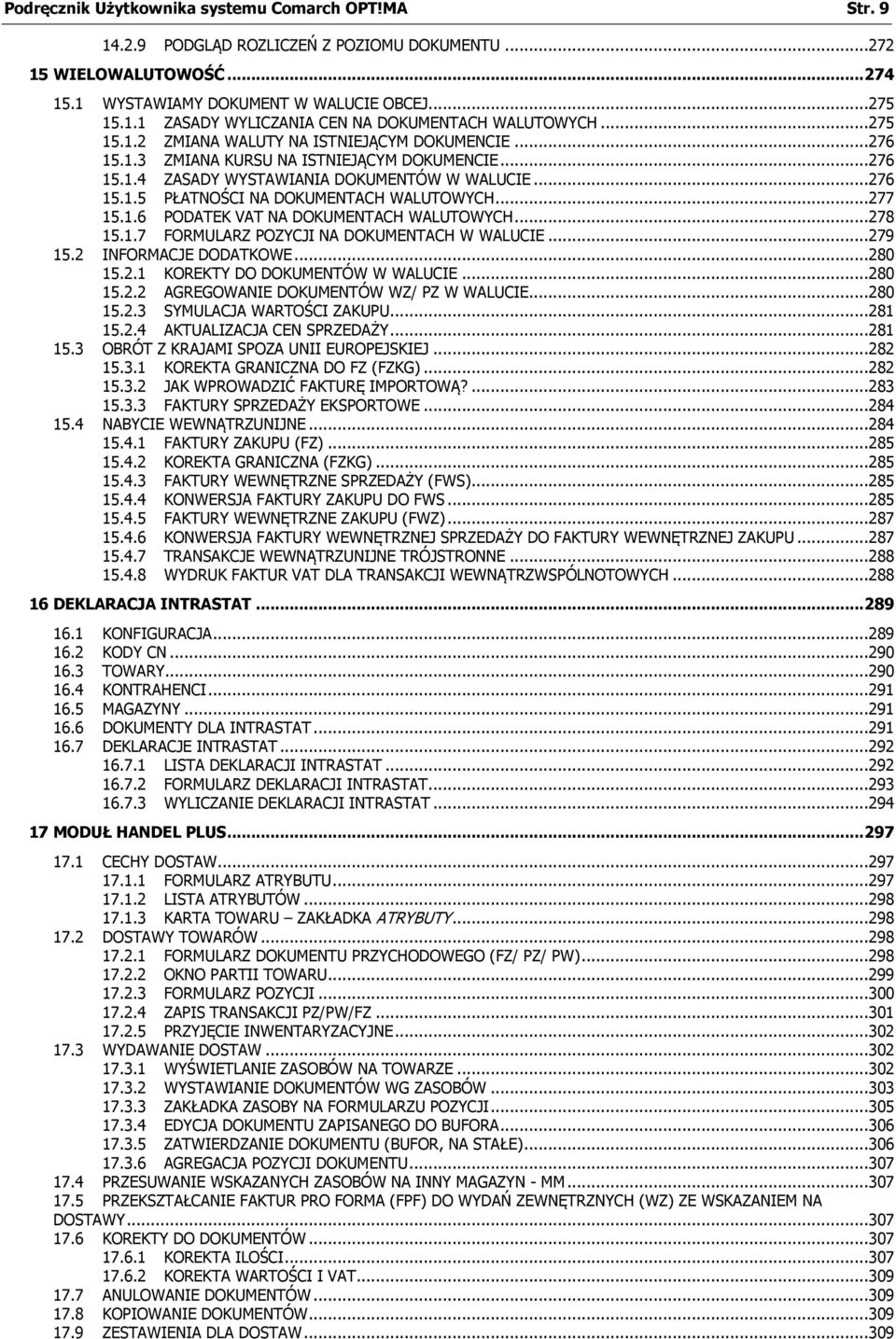 ..277 15.1.6 PODATEK VAT NA DOKUMENTACH WALUTOWYCH...278 15.1.7 FORMULARZ POZYCJI NA DOKUMENTACH W WALUCIE...279 15.2 INFORMACJE DODATKOWE...280 15.2.1 KOREKTY DO DOKUMENTÓW W WALUCIE...280 15.2.2 AGREGOWANIE DOKUMENTÓW WZ/ PZ W WALUCIE.