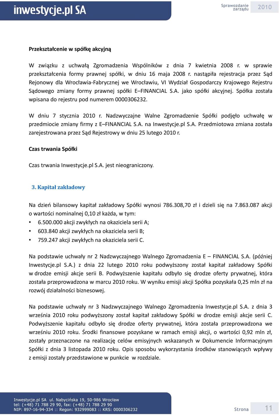 Spółka została wpisana do rejestru pod numerem 0000306232. W dniu 7 stycznia 2010 r. Nadzwyczajne Walne Zgromadzenie Spółki podjęło uchwałę w przedmiocie zmiany firmy z E FINANCIAL S.A. na Inwestycje.