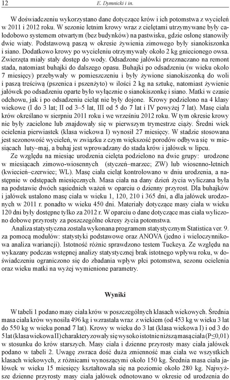 Podstawową paszą w okresie żywienia zimowego były sianokiszonka i siano. Dodatkowo krowy po wycieleniu otrzymywały około 2 kg gniecionego owsa. Zwierzęta miały stały dostęp do wody.