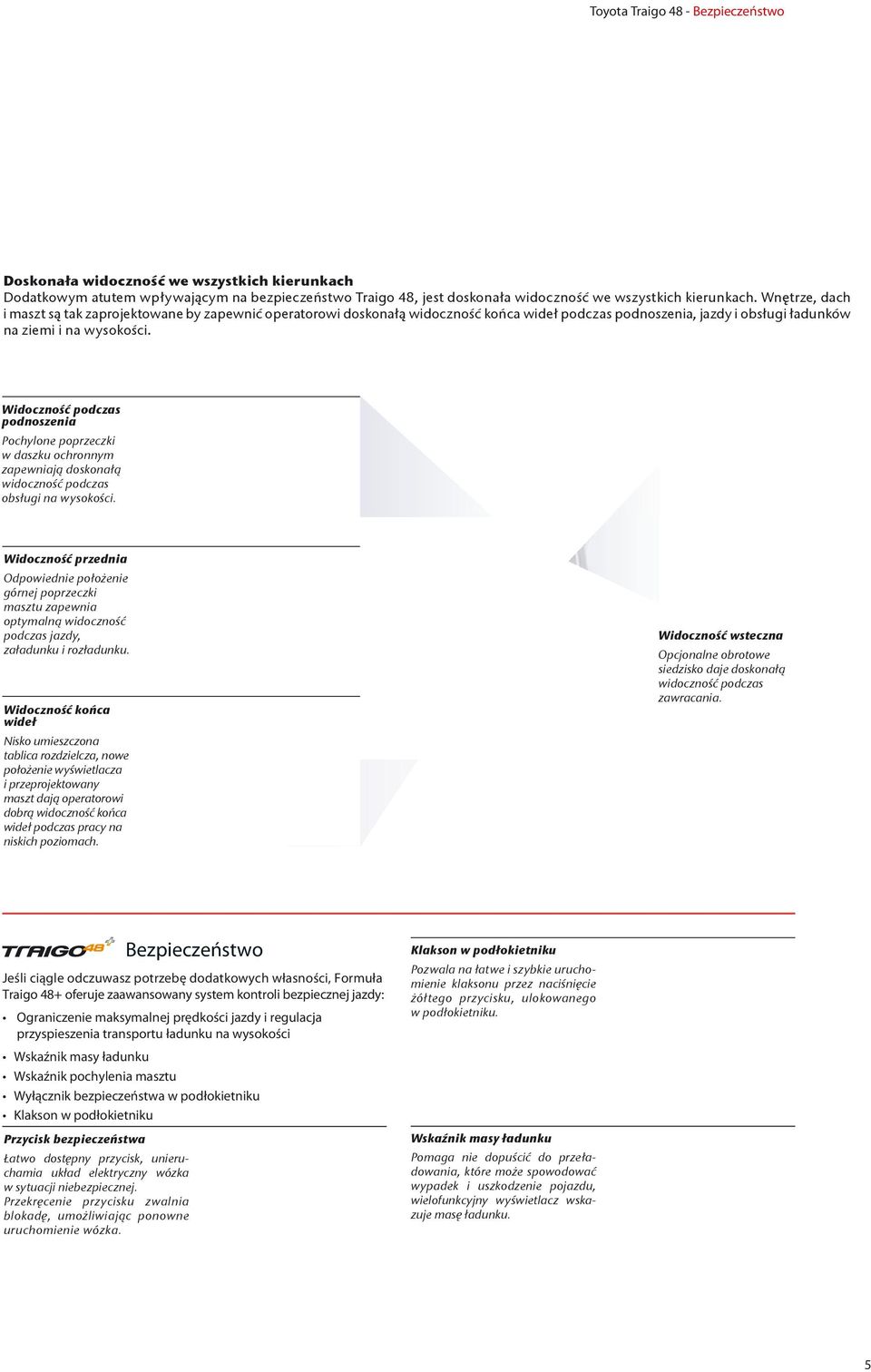 Widoczność podczas podnoszenia Pochylone poprzeczki w daszku ochronnym zapewniają doskonałą widoczność podczas obsługi na wysokości.