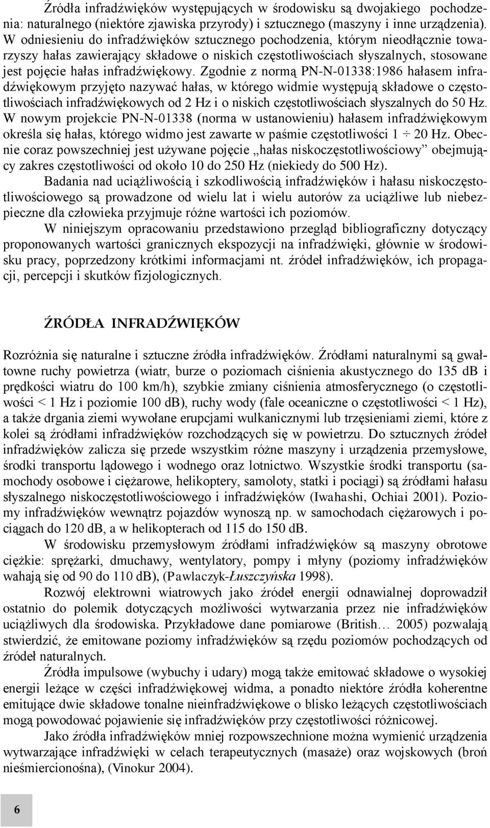 Zgodnie z normą PN-N-01338:1986 hałasem infradźwiękowym przyjęto nazywać hałas, w którego widmie występują składowe o częstotliwościach infradźwiękowych od 2 Hz i o niskich częstotliwościach