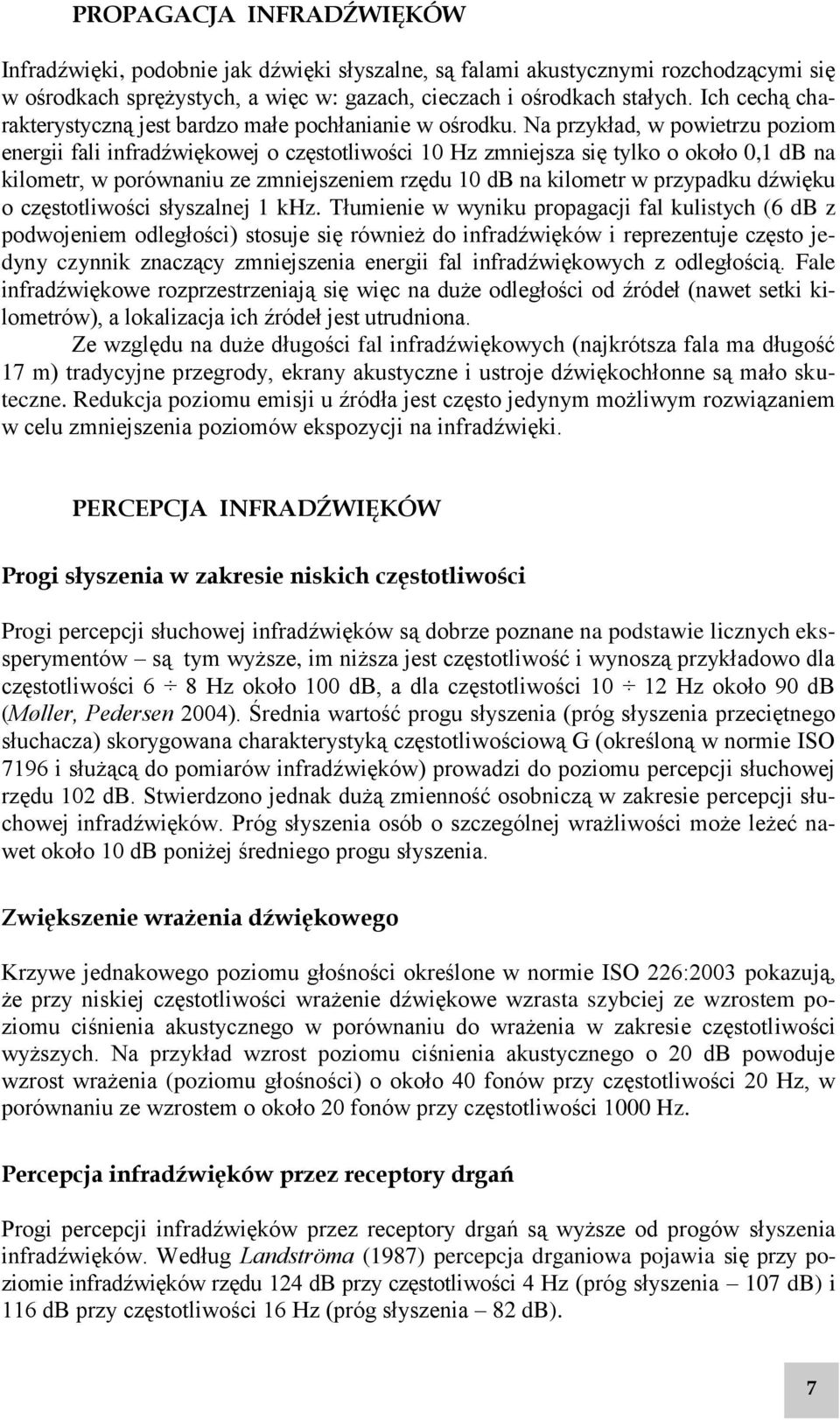 Na przykład, w powietrzu poziom energii fali infradźwiękowej o częstotliwości 10 Hz zmniejsza się tylko o około 0,1 db na kilometr, w porównaniu ze zmniejszeniem rzędu 10 db na kilometr w przypadku