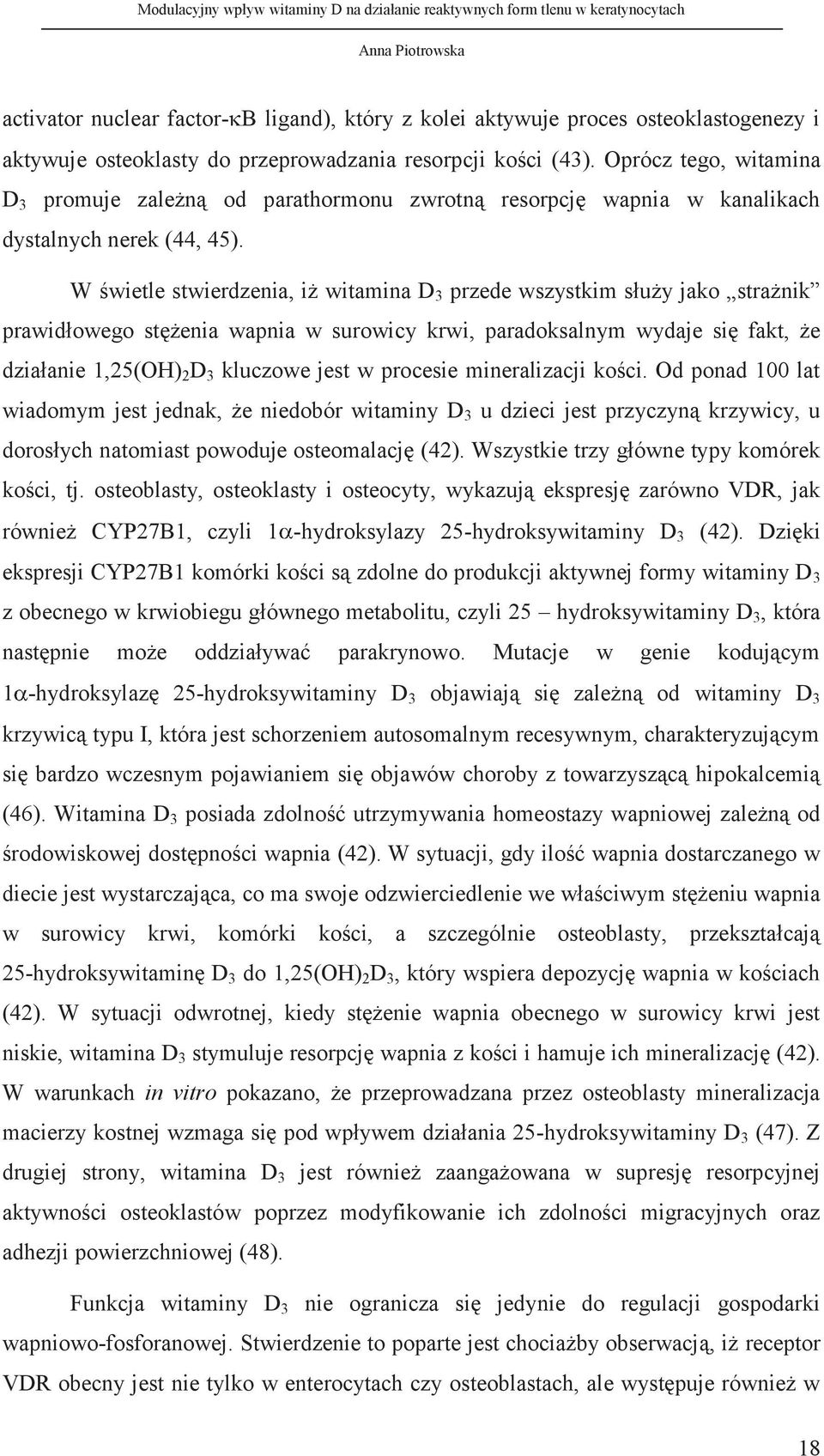 W świetle stwierdzenia, iż witamina D 3 przede wszystkim służy jako strażnik prawidłowego stężenia wapnia w surowicy krwi, paradoksalnym wydaje się fakt, że działanie 1,25(OH) 2 D 3 kluczowe jest w