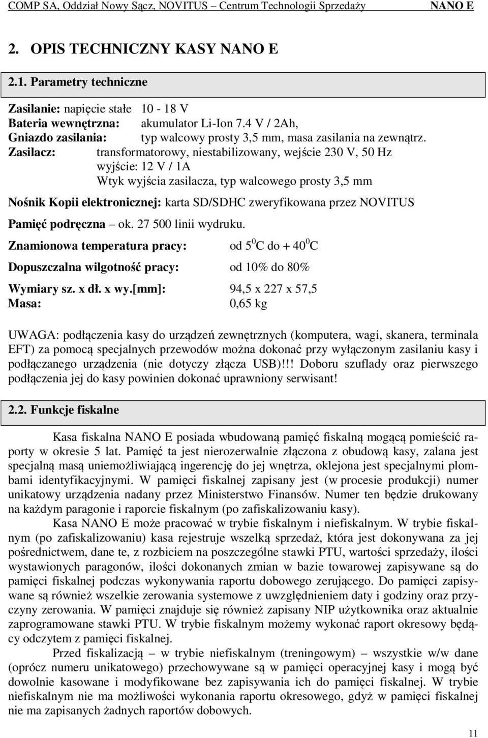 Zasilacz: transformatorowy, niestabilizowany, wejście 230 V, 50 Hz wyjście: 12 V / 1A Wtyk wyjścia zasilacza, typ walcowego prosty 3,5 mm Nośnik Kopii elektronicznej: karta SD/SDHC zweryfikowana