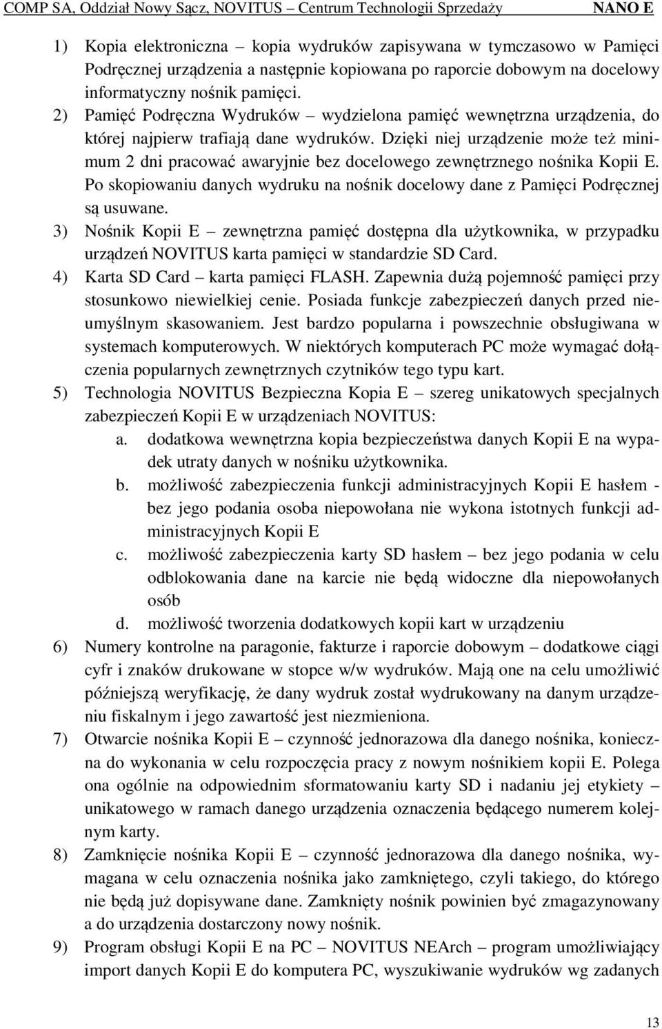 Dzięki niej urządzenie może też minimum 2 dni pracować awaryjnie bez docelowego zewnętrznego nośnika Kopii E. Po skopiowaniu danych wydruku na nośnik docelowy dane z Pamięci Podręcznej są usuwane.