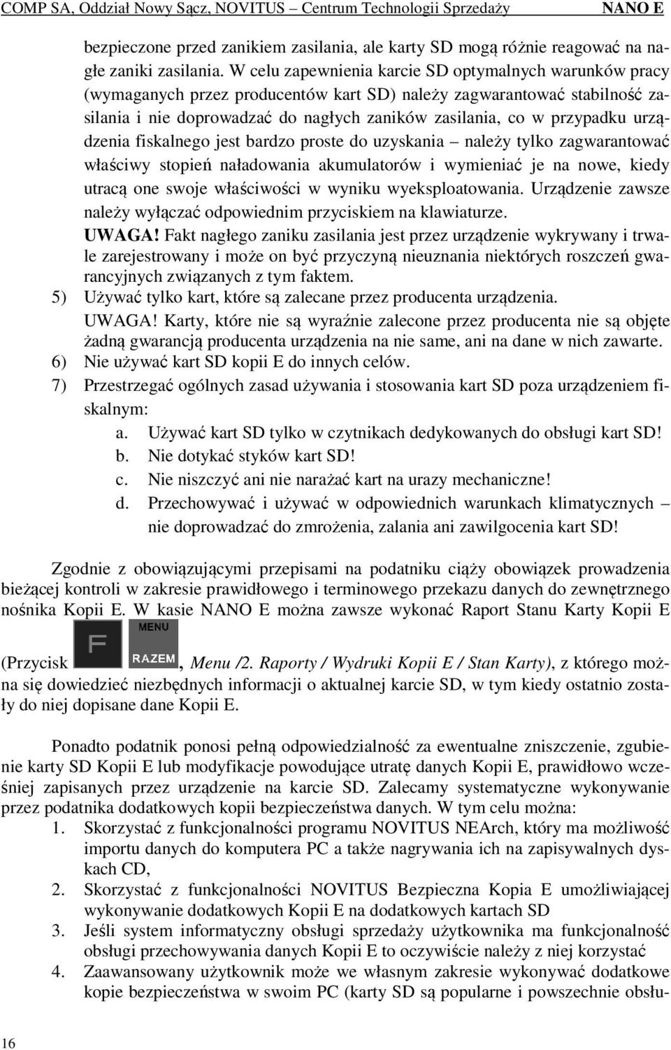 urządzenia fiskalnego jest bardzo proste do uzyskania należy tylko zagwarantować właściwy stopień naładowania akumulatorów i wymieniać je na nowe, kiedy utracą one swoje właściwości w wyniku