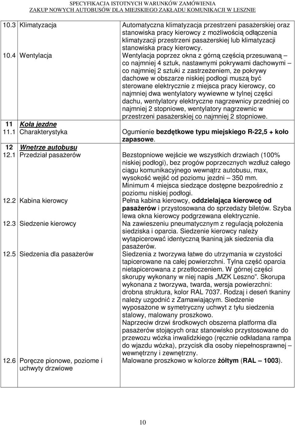 klimatyzacja przestrzeni pasaŝerskiej oraz stanowiska pracy kierowcy z moŝliwością odłączenia klimatyzacji przestrzeni pasaŝerskiej lub klimatyzacji stanowiska pracy kierowcy.