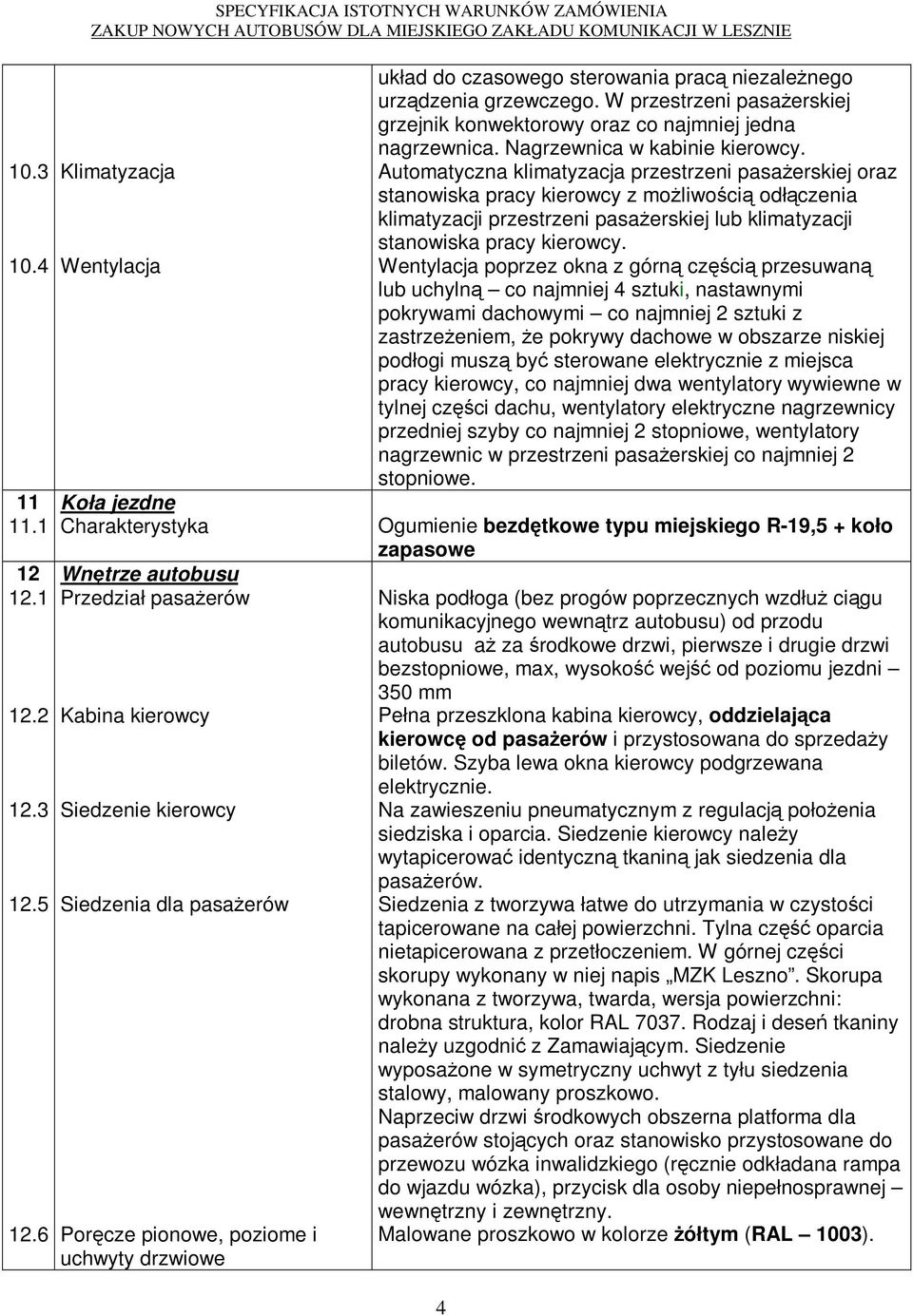 sterowania pracą niezaleŝnego urządzenia grzewczego. W przestrzeni pasaŝerskiej grzejnik konwektorowy oraz co najmniej jedna nagrzewnica. Nagrzewnica w kabinie kierowcy.