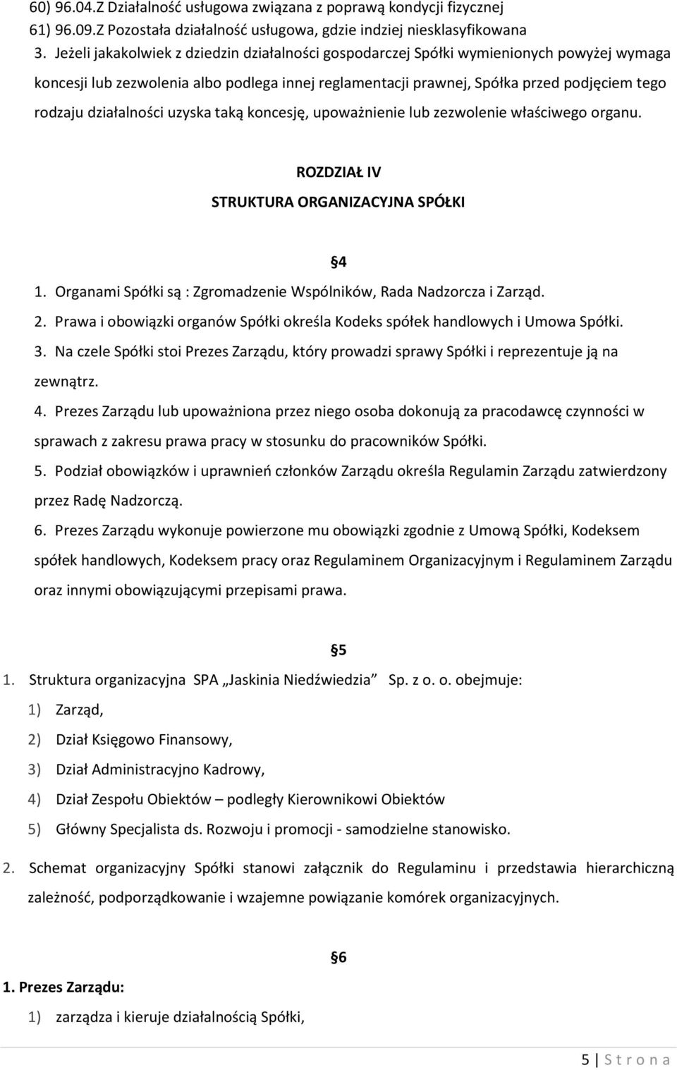 działalności uzyska taką koncesję, upoważnienie lub zezwolenie właściwego organu. ROZDZIAŁ IV STRUKTURA ORGANIZACYJNA SPÓŁKI 4 1. Organami Spółki są : Zgromadzenie Wspólników, Rada Nadzorcza i Zarząd.