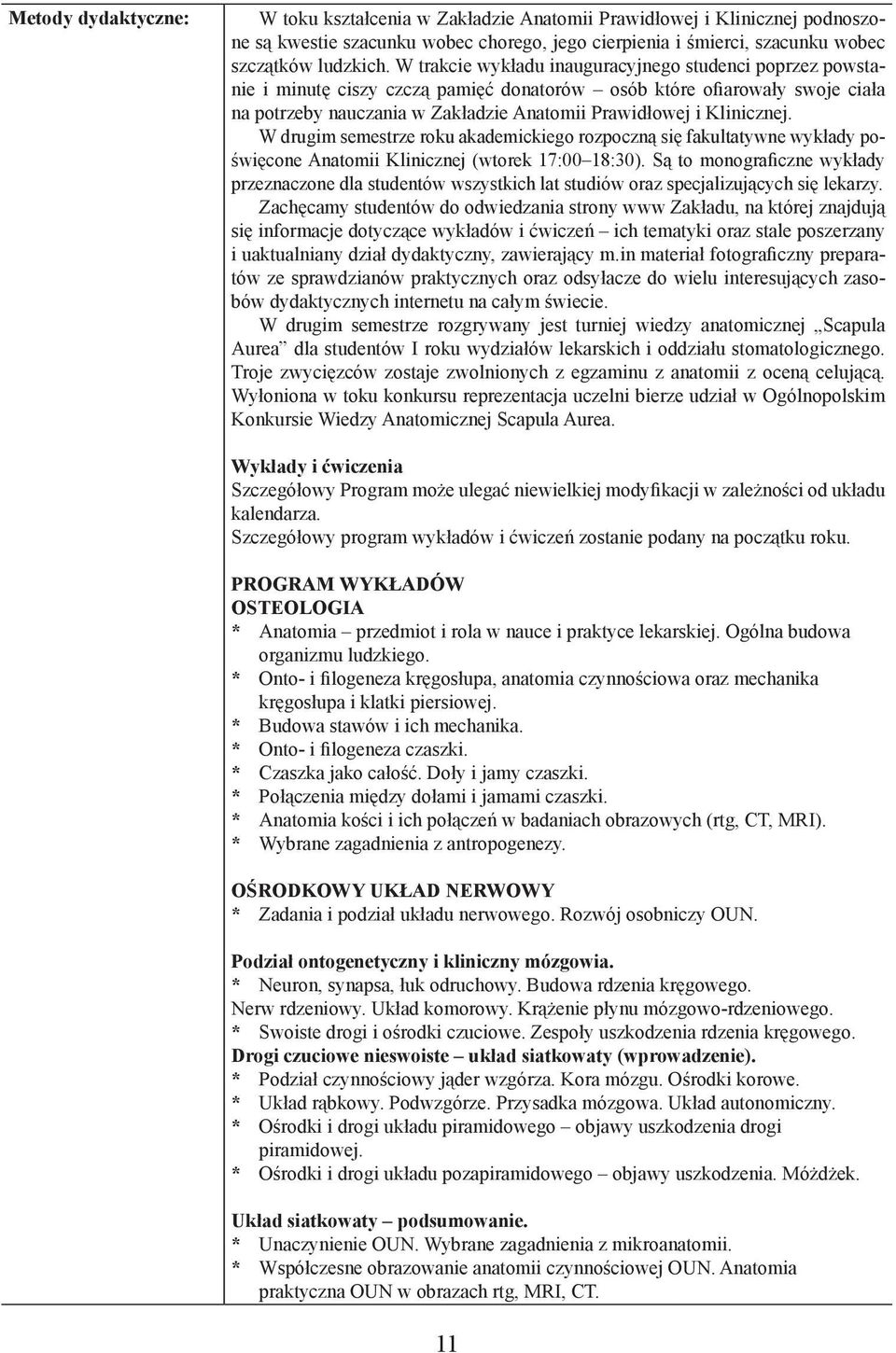 Klinicznej. W drugim semestrze roku akademickiego rozpoczną się fakultatywne wykłady poświęcone Anatomii Klinicznej (wtorek 17:00 18:30).