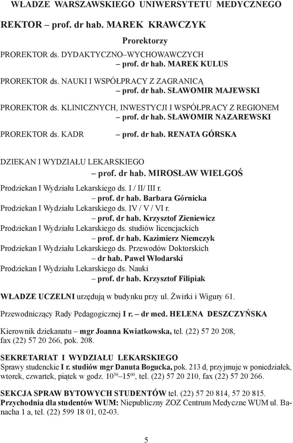 dr hab. MIROSŁAW WIELGOŚ Prodziekan I Wydziału Lekarskiego ds. I / II/ III r. prof. dr hab. Barbara Górnicka Prodziekan I Wydziału Lekarskiego ds. IV / V / VI r. prof. dr hab. Krzysztof Zieniewicz Prodziekan I Wydziału Lekarskiego ds.