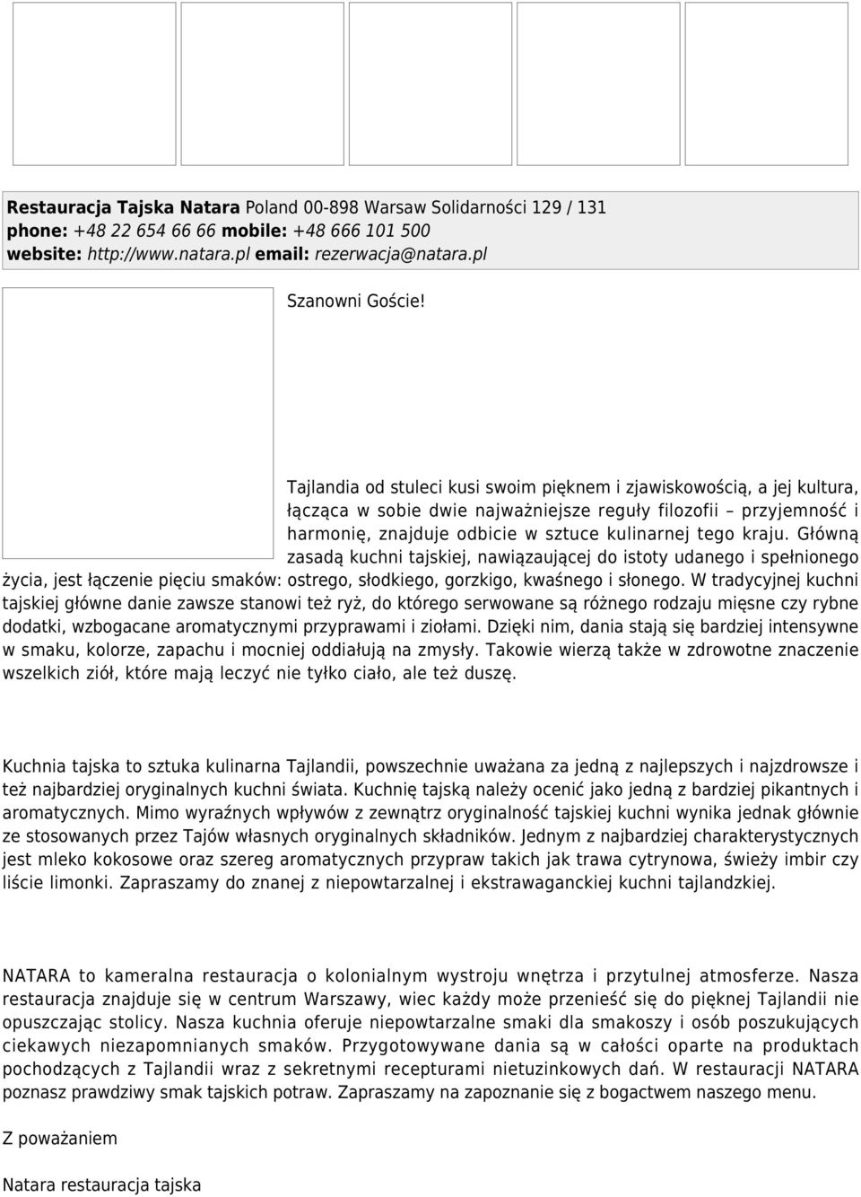 Główną zasadą kuchni tajskiej, nawiązaującej do istoty udanego i spełnionego życia, jest łączenie pięciu smaków: ostrego, słodkiego, gorzkigo, kwaśnego i słonego.