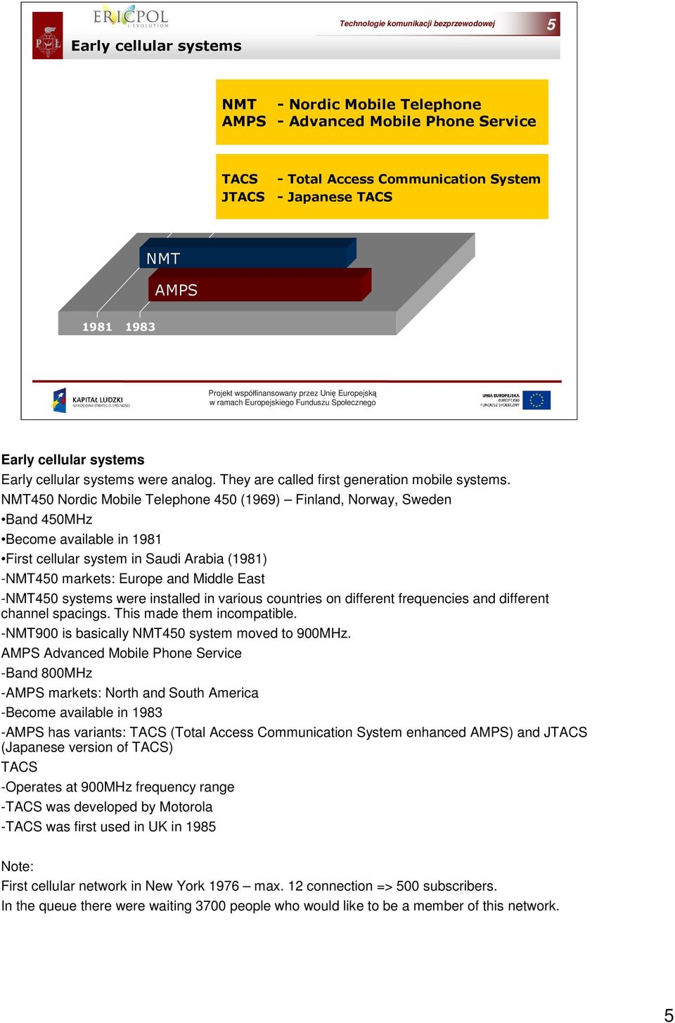 systems were installed in various countries on different frequencies and different channel spacings. This made them incompatible. -NMT900 is basically NMT450 system moved to 900MHz.