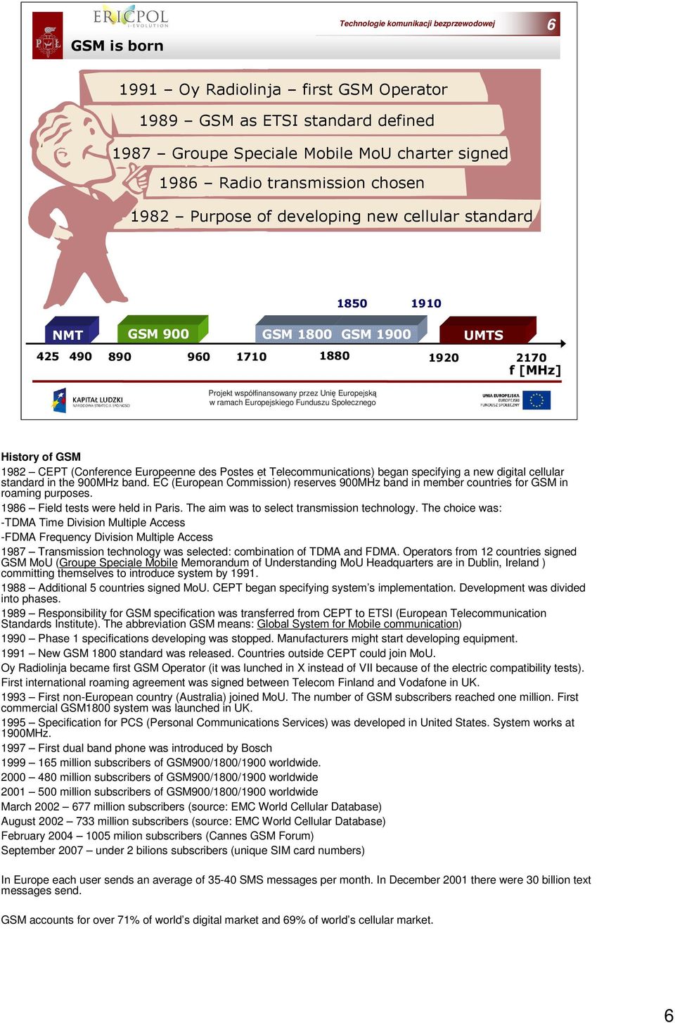 band. EC (European Commission) reserves 900MHz band in member countries for GSM in roaming purposes. 1986 Field tests were held in Paris. The aim was to select transmission technology.