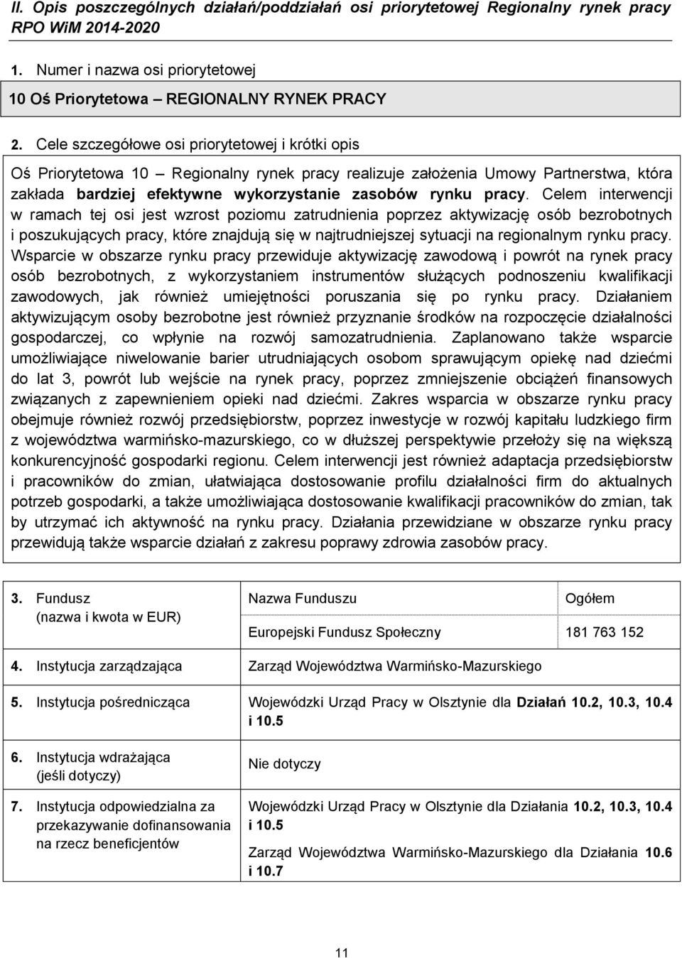 Celem interwencji w ramach tej osi jest wzrost poziomu zatrudnienia poprzez aktywizację osób bezrobotnych i poszukujących pracy, które znajdują się w najtrudniejszej sytuacji na regionalnym rynku