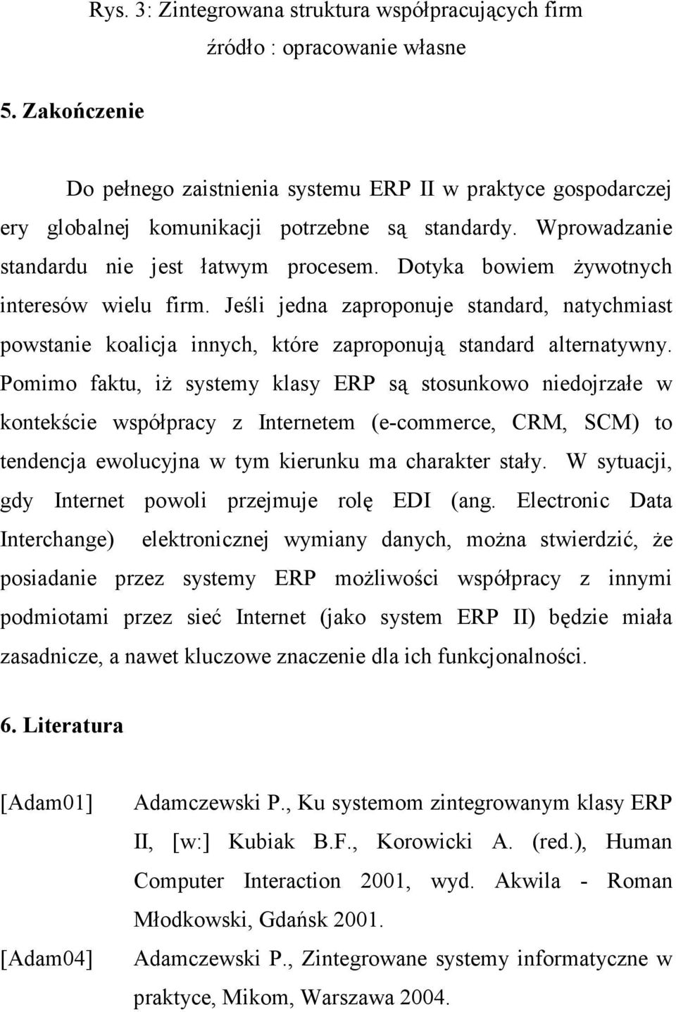 Dotyka bowiem Ŝywotnych interesów wielu firm. Jeśli jedna zaproponuje standard, natychmiast powstanie koalicja innych, które zaproponują standard alternatywny.