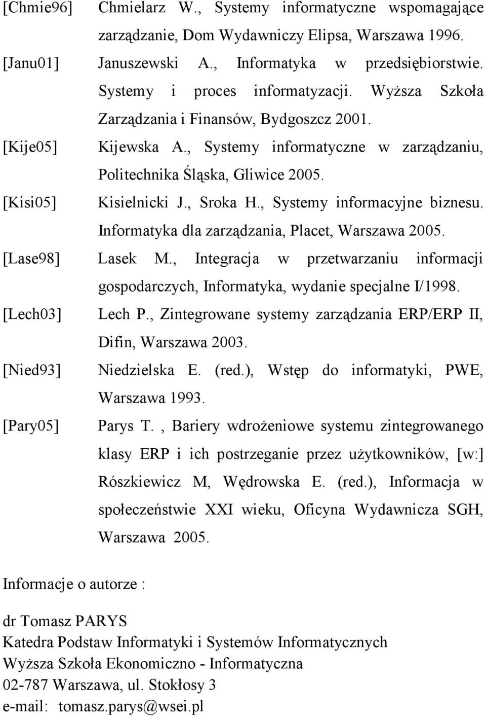 , Systemy informacyjne biznesu. Informatyka dla zarządzania, Placet, Warszawa 2005. [Lase98] Lasek M., Integracja w przetwarzaniu informacji gospodarczych, Informatyka, wydanie specjalne I/1998.