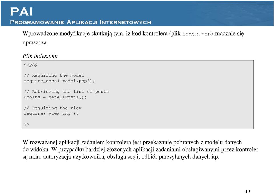 php'); // Retrieving the list of posts $posts = getallposts(); // Requiring the view require('view.php');?> W rozważanej aplikacji zadaniem kontrolera jest przekazanie pobranych z modelu danych do widoku.