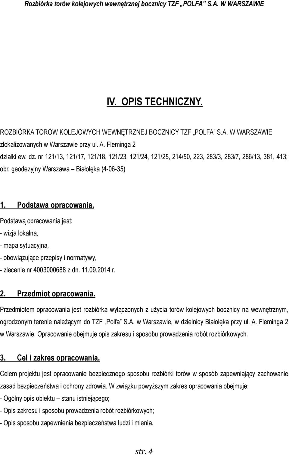 Podstawą opracowania jest: - wizja lokalna, - mapa sytuacyjna, - obowiązujące przepisy i normatywy, - zlecenie nr 4003000688 z dn. 11.09.2014 r. 2. Przedmiot opracowania.