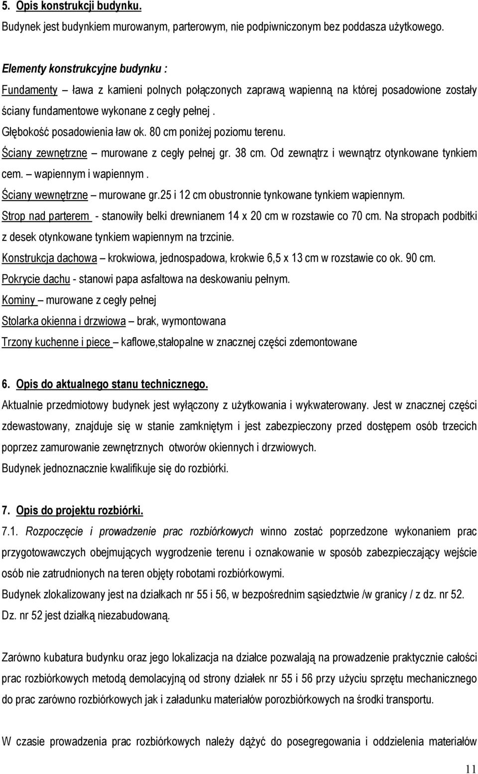 Głębokość posadowienia ław ok. 80 cm poniżej poziomu terenu. Ściany zewnętrzne murowane z cegły pełnej gr. 38 cm. Od zewnątrz i wewnątrz otynkowane tynkiem cem. wapiennym i wapiennym.