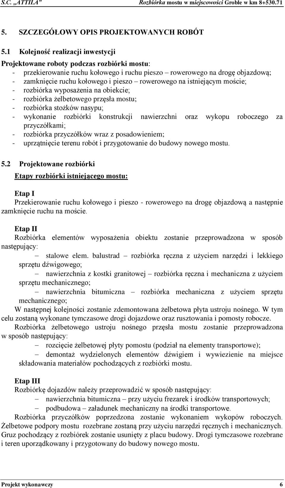 rowerowego na istniejącym moście; - rozbiórka wyposażenia na obiekcie; - rozbiórka żelbetowego przęsła mostu; - rozbiórka stożków nasypu; - wykonanie rozbiórki konstrukcji nawierzchni oraz wykopu