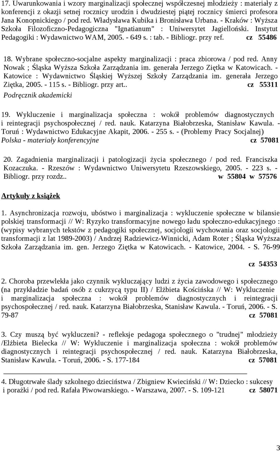 - 649 s. : tab. - Bibliogr. przy ref. cz 55486 18. Wybrane społeczno-socjalne aspekty marginalizacji : praca zbiorowa / pod red. Anny Nowak ; Śląska Wyższa Szkoła Zarządzania im.