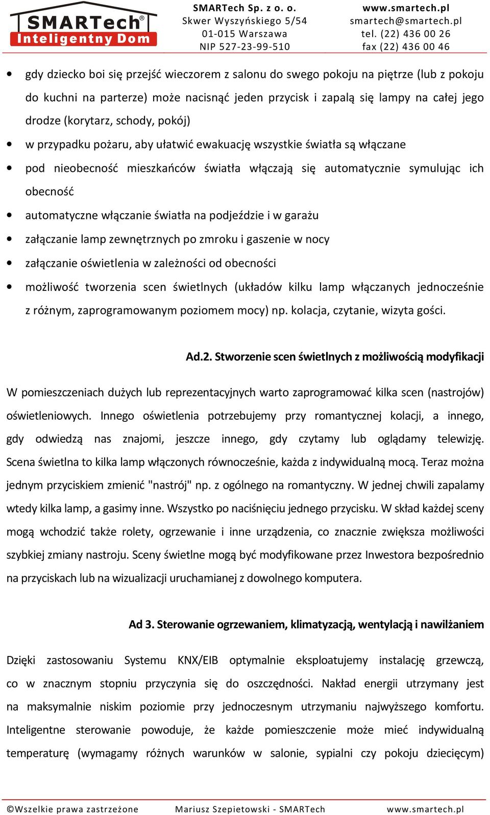 podjeździe i w garażu załączanie lamp zewnętrznych po zmroku i gaszenie w nocy załączanie oświetlenia w zależności od obecności możliwość tworzenia scen świetlnych (układów kilku lamp włączanych