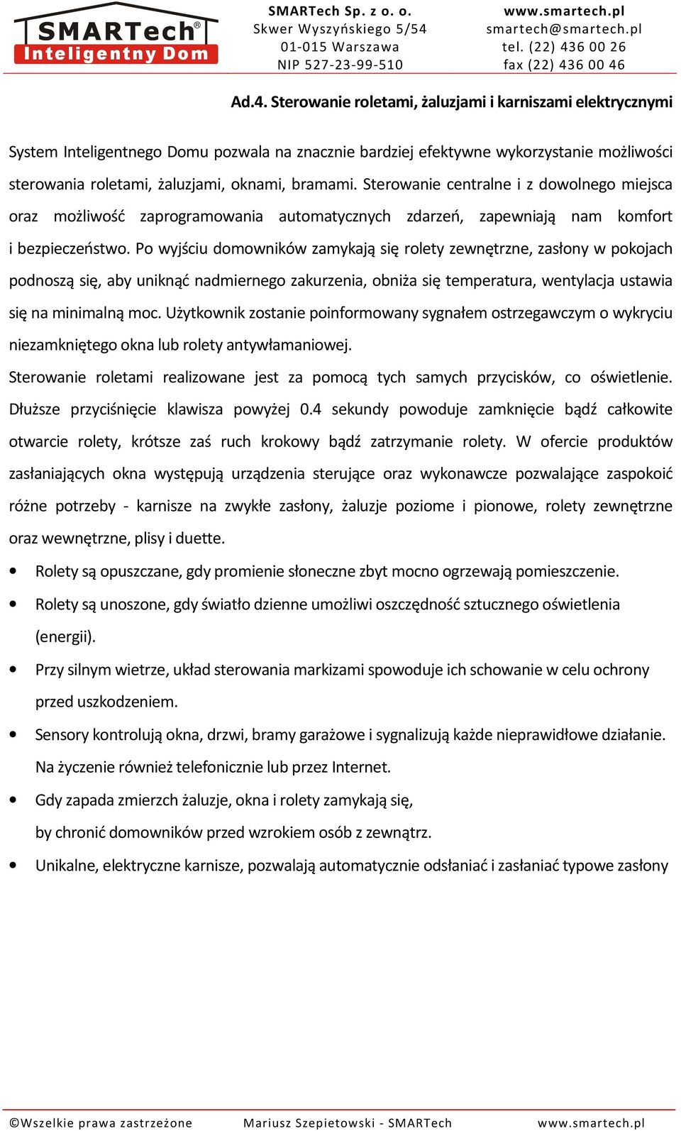 Po wyjściu domowników zamykają się rolety zewnętrzne, zasłony w pokojach podnoszą się, aby uniknąć nadmiernego zakurzenia, obniża się temperatura, wentylacja ustawia się na minimalną moc.