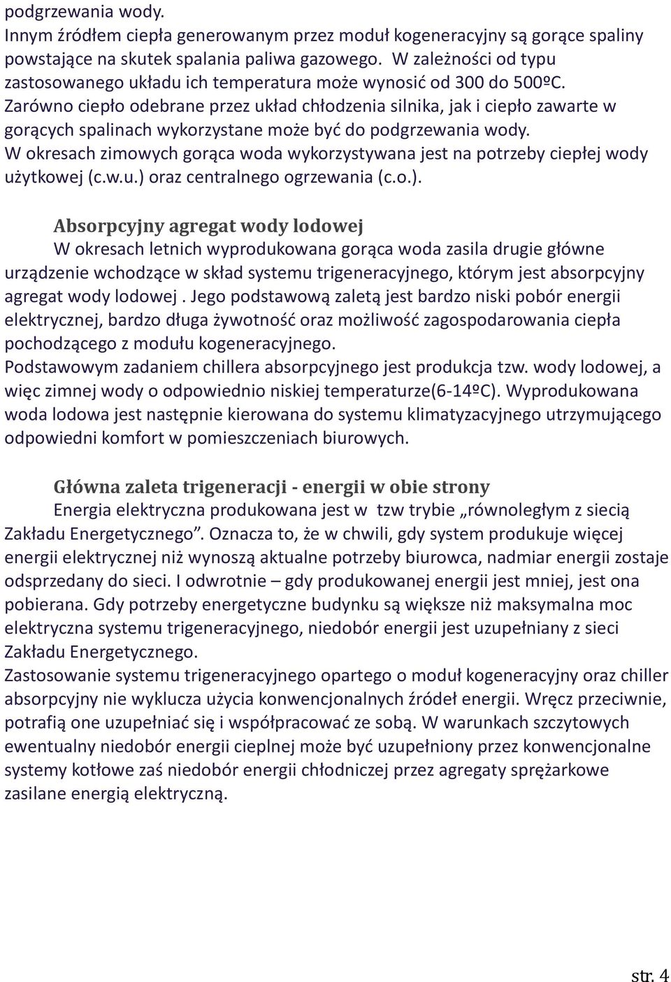 Zarówno ciepło odebrane przez układ chłodzenia silnika, jak i ciepło zawarte w gorących spalinach wykorzystane może być do podgrzewania wody.