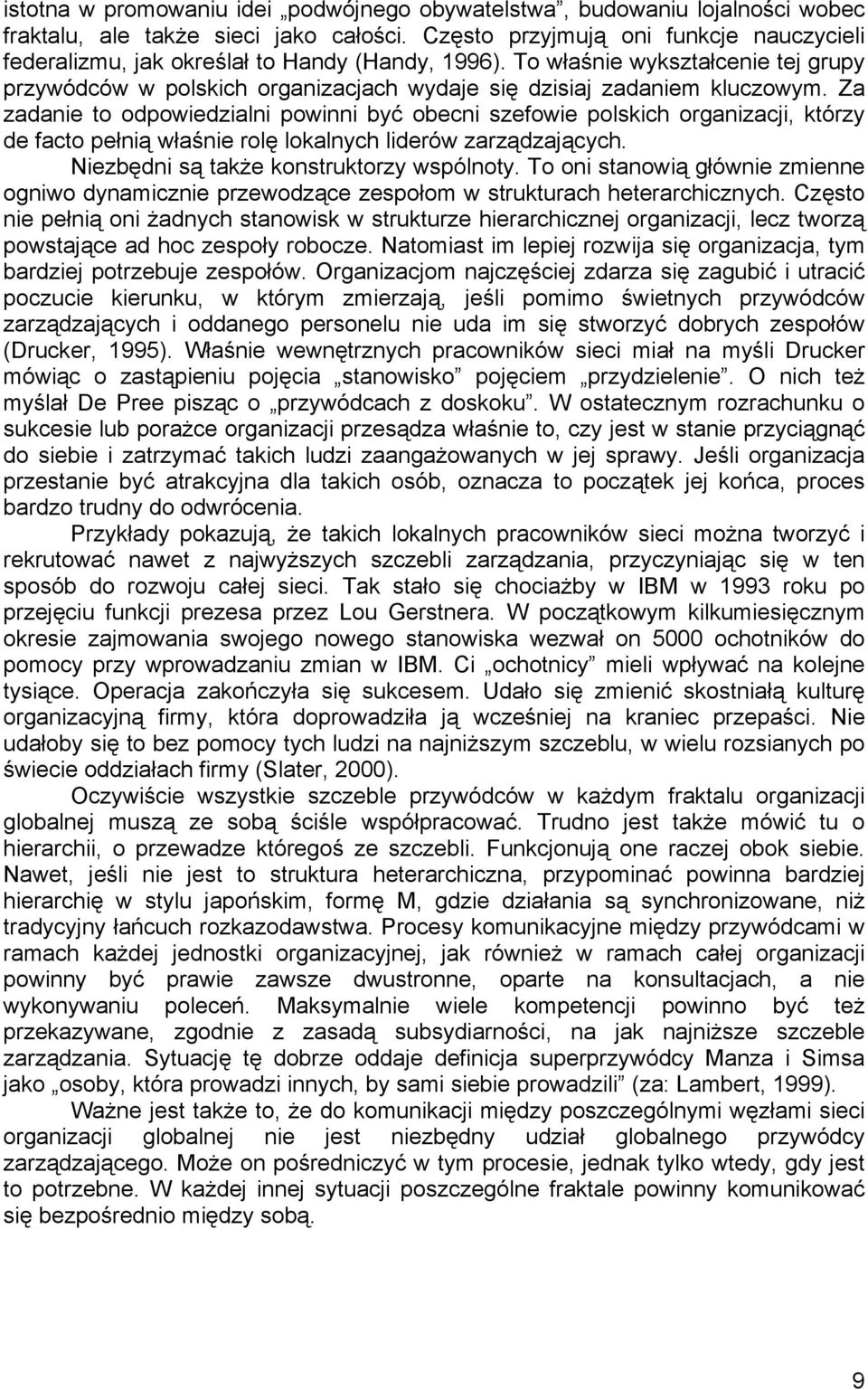 Za zadanie to odpowiedzialni powinni być obecni szefowie polskich organizacji, którzy de facto pełnią właśnie rolę lokalnych liderów zarządzających. Niezbędni są także konstruktorzy wspólnoty.