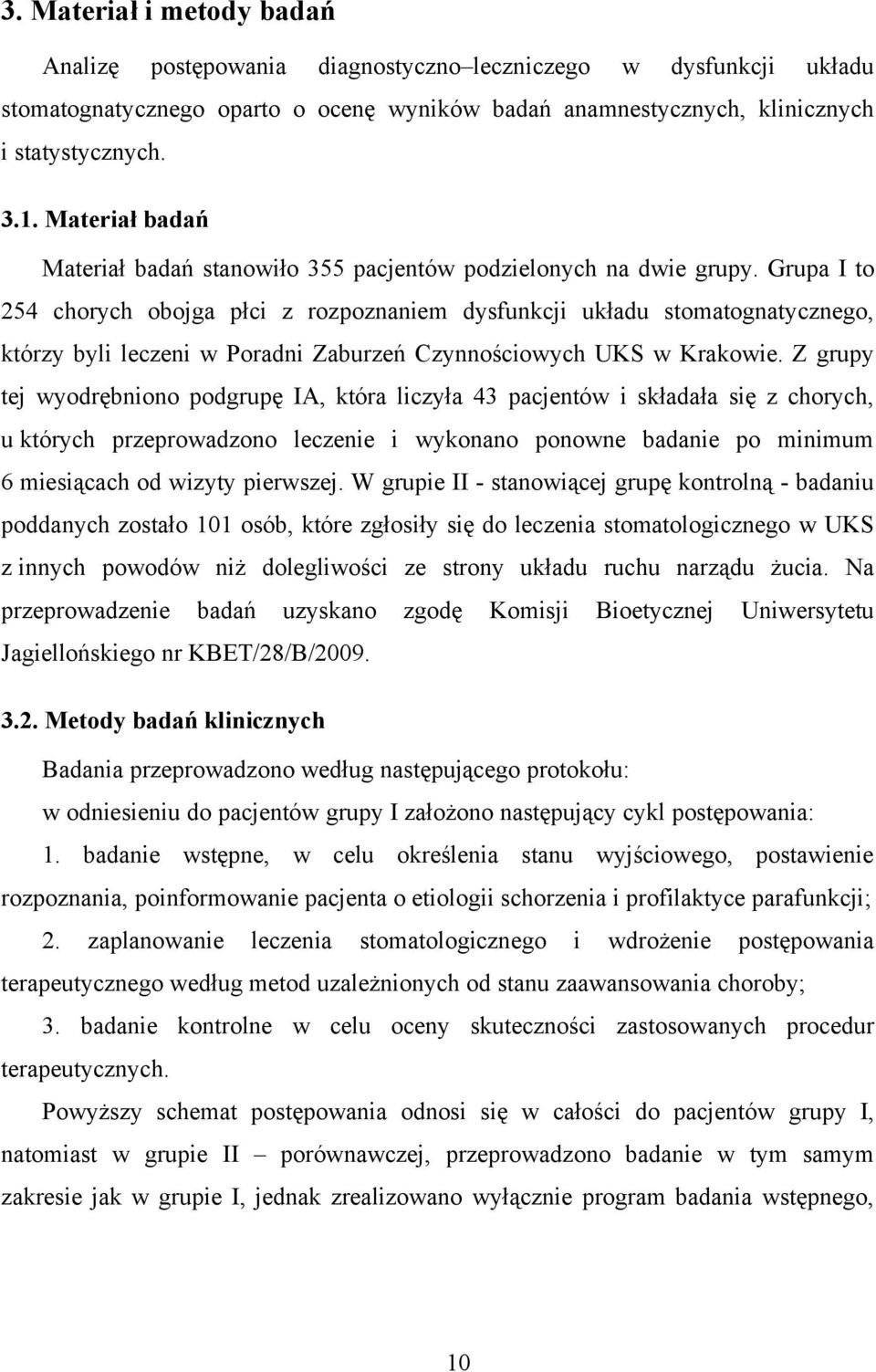 Grupa I to 5 chorych obojga płci z rozpoznaniem dysfunkcji układu stomatognatycznego, którzy byli leczeni w Poradni Zaburzeń Czynnościowych UKS w Krakowie.