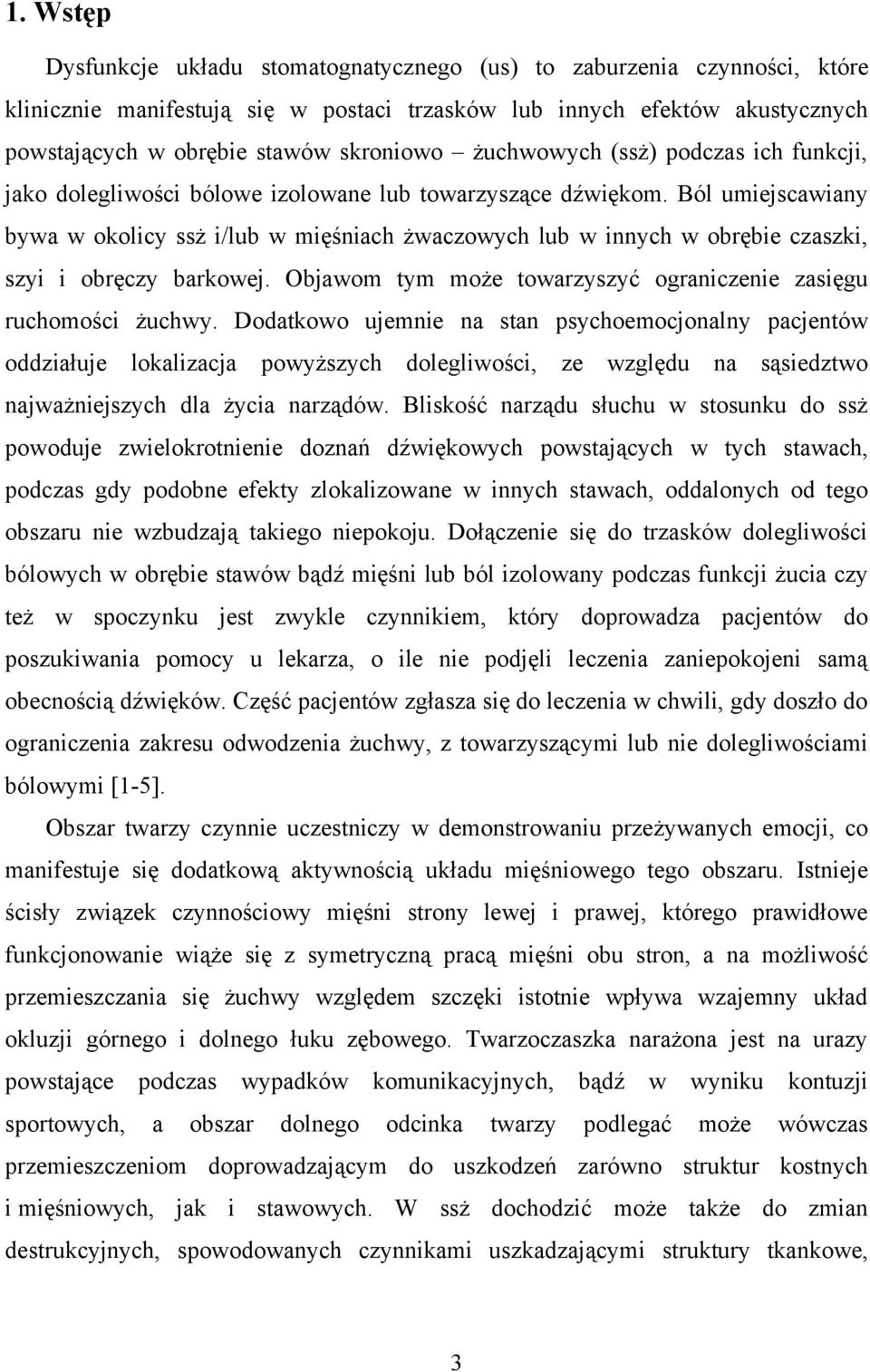 Ból umiejscawiany bywa w okolicy ssż i/lub w mięśniach żwaczowych lub w innych w obrębie czaszki, szyi i obręczy barkowej. Objawom tym może towarzyszyć ograniczenie zasięgu ruchomości żuchwy.