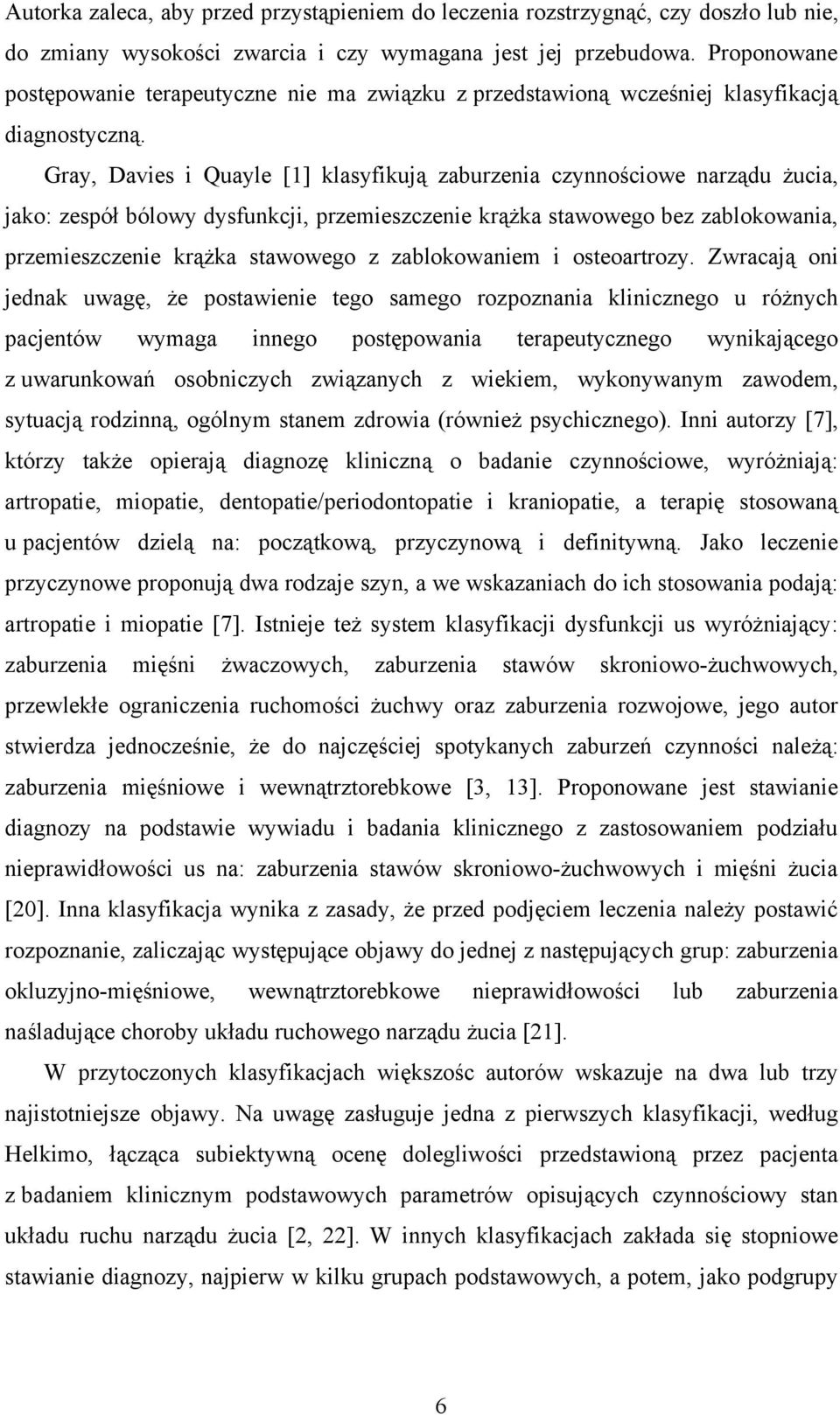 Gray, Davies i Quayle [] klasyfikują zaburzenia czynnościowe narządu żucia, jako: zespół bólowy dysfunkcji, przemieszczenie krążka stawowego bez zablokowania, przemieszczenie krążka stawowego z