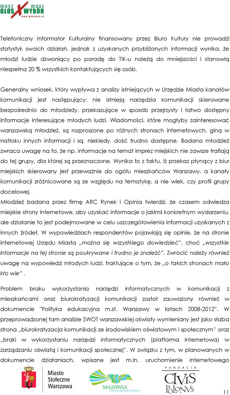 Generalny wniosek, który wypływa z analizy istniejących w Urzędzie Miasta kanałów komunikacji jest następujący: nie istnieją narzędzia komunikacji skierowane bezpośrednio do młodzieŝy, przekazujące w