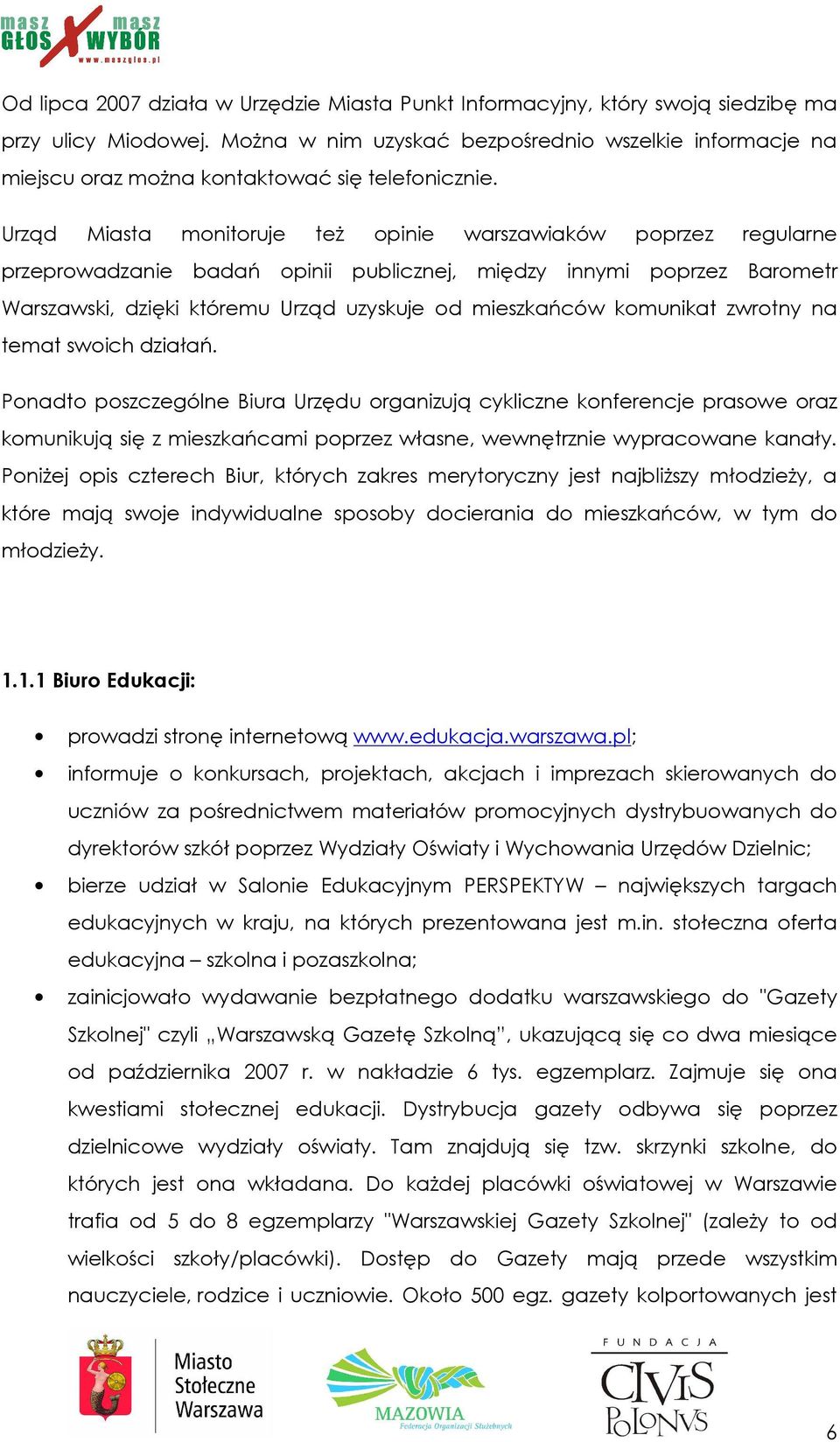 Urząd Miasta monitoruje teŝ opinie warszawiaków poprzez regularne przeprowadzanie badań opinii publicznej, między innymi poprzez Barometr Warszawski, dzięki któremu Urząd uzyskuje od mieszkańców