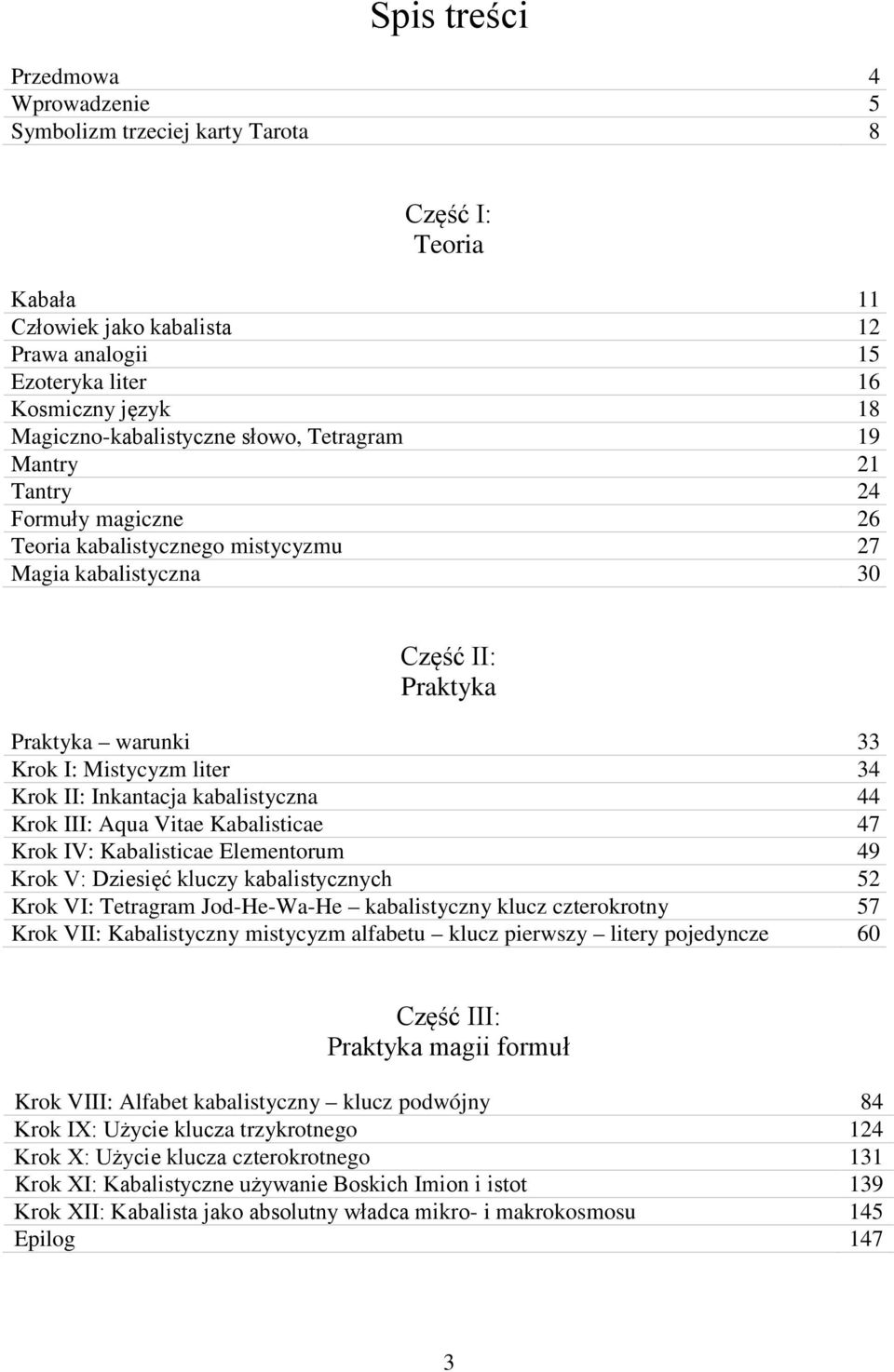 liter 34 Krok II: Inkantacja kabalistyczna 44 Krok III: Aqua Vitae Kabalisticae 47 Krok IV: Kabalisticae Elementorum 49 Krok V: Dziesięć kluczy kabalistycznych 52 Krok VI: Tetragram Jod-He-Wa-He