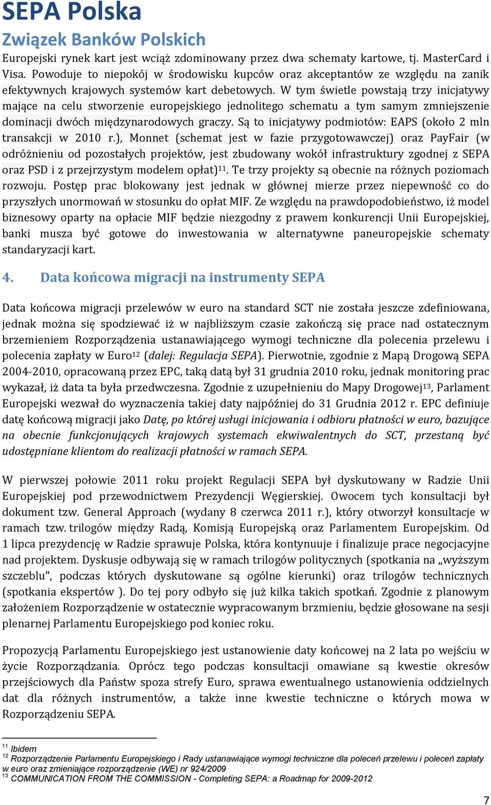 W tym świetle powstają trzy inicjatywy mające na celu stworzenie europejskiego jednolitego schematu a tym samym zmniejszenie dominacji dwóch międzynarodowych graczy.