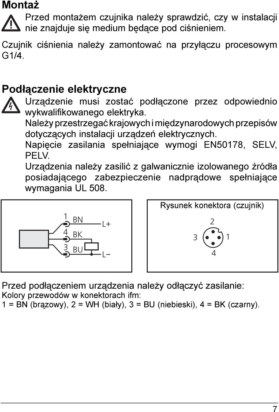 Należy przestrzegać krajowych i międzynarodowych przepisów dotyczących instalacji urządzeń elektrycznych. Napięcie zasilania spełniające wymogi EN5078, ELV, PELV.