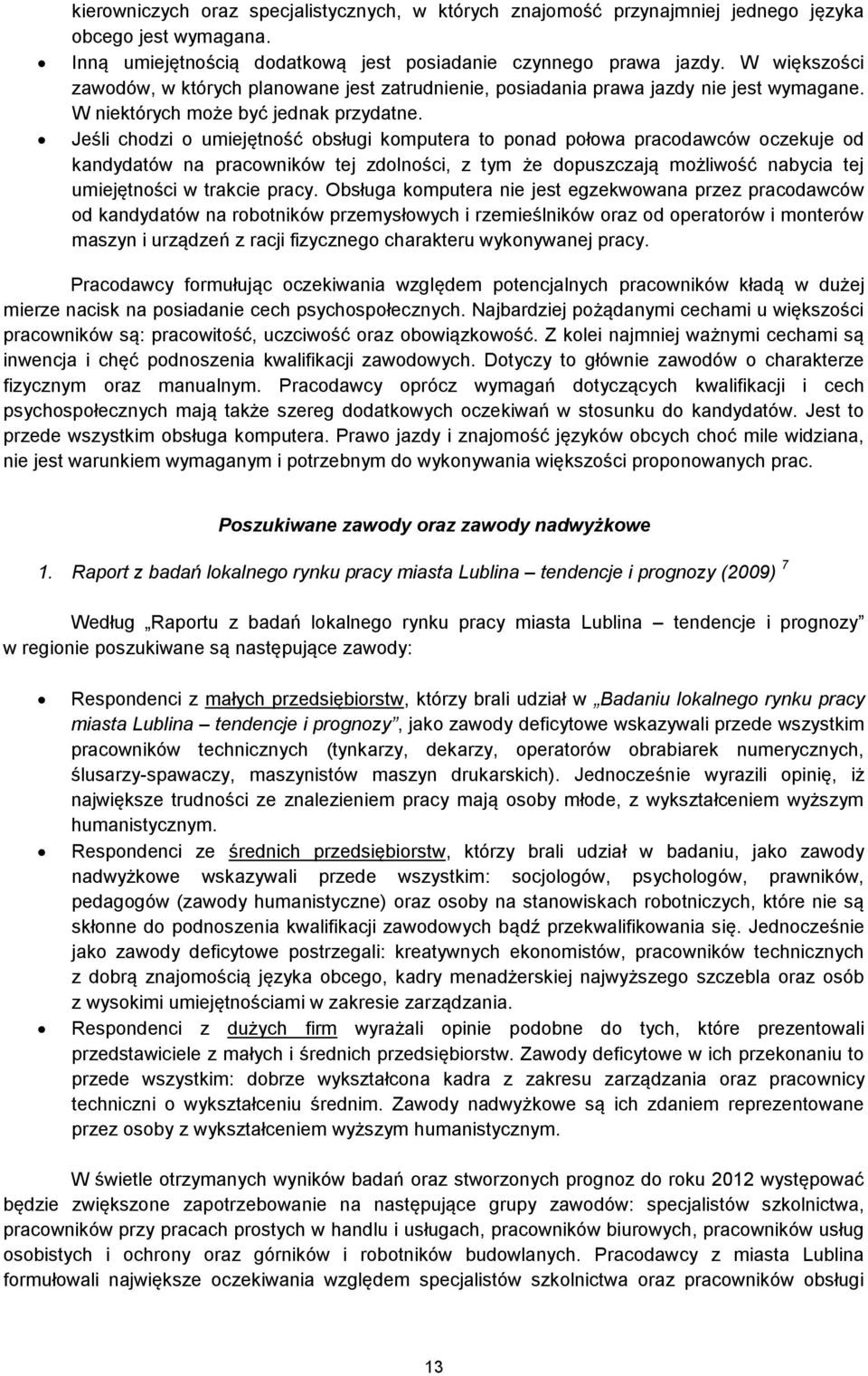 Jeśli chodzi o umiejętność obsługi komputera to ponad połowa pracodawców oczekuje od kandydatów na pracowników tej zdolności, z tym że dopuszczają możliwość nabycia tej umiejętności w trakcie pracy.