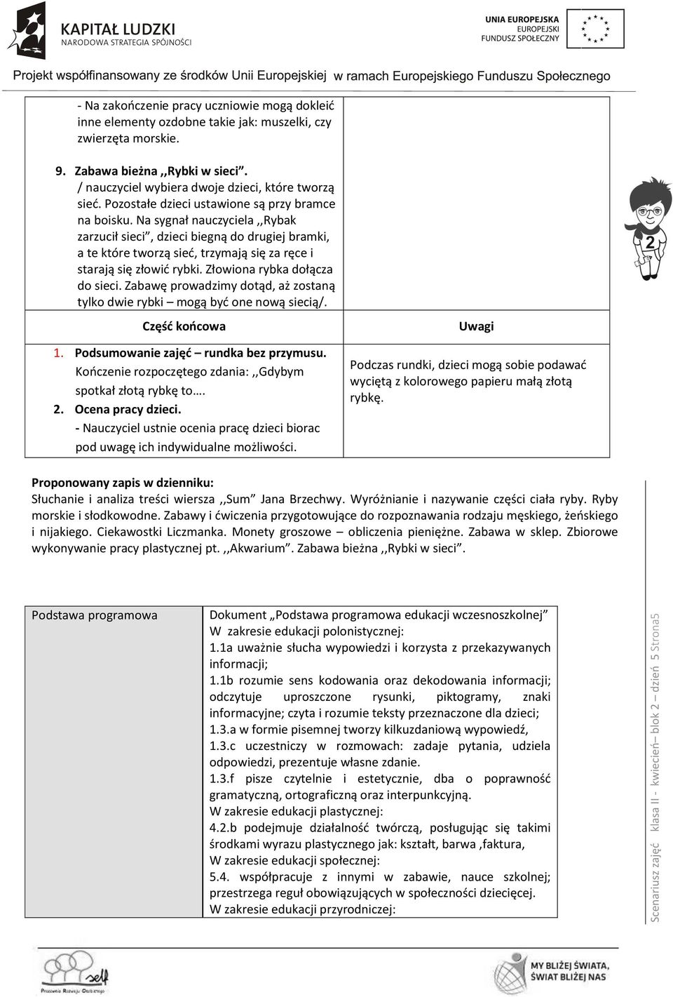 Na sygnał nauczyciela,,rybak zarzucił sieci, dzieci biegną do drugiej bramki, a te które tworzą sieć, trzymają się za ręce i starają się złowić rybki. Złowiona rybka dołącza do sieci.