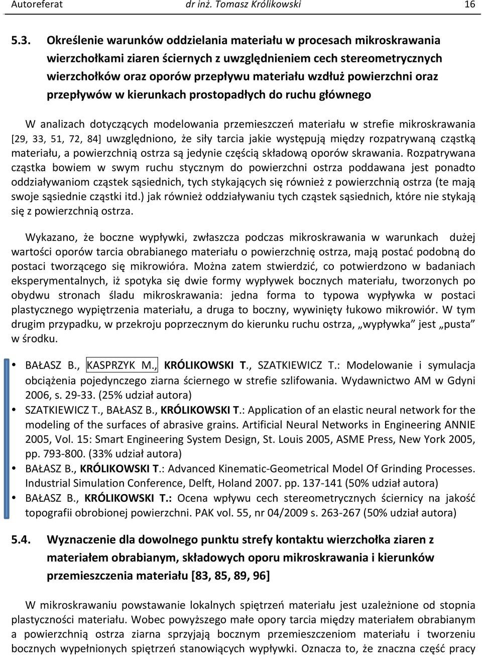 powierzchni oraz przepływów w kierunkach prostopadłych do ruchu głównego W analizach dotyczących modelowania przemieszczeń materiału w strefie mikroskrawania [29, 33, 51, 72, 84] uwzględniono, że