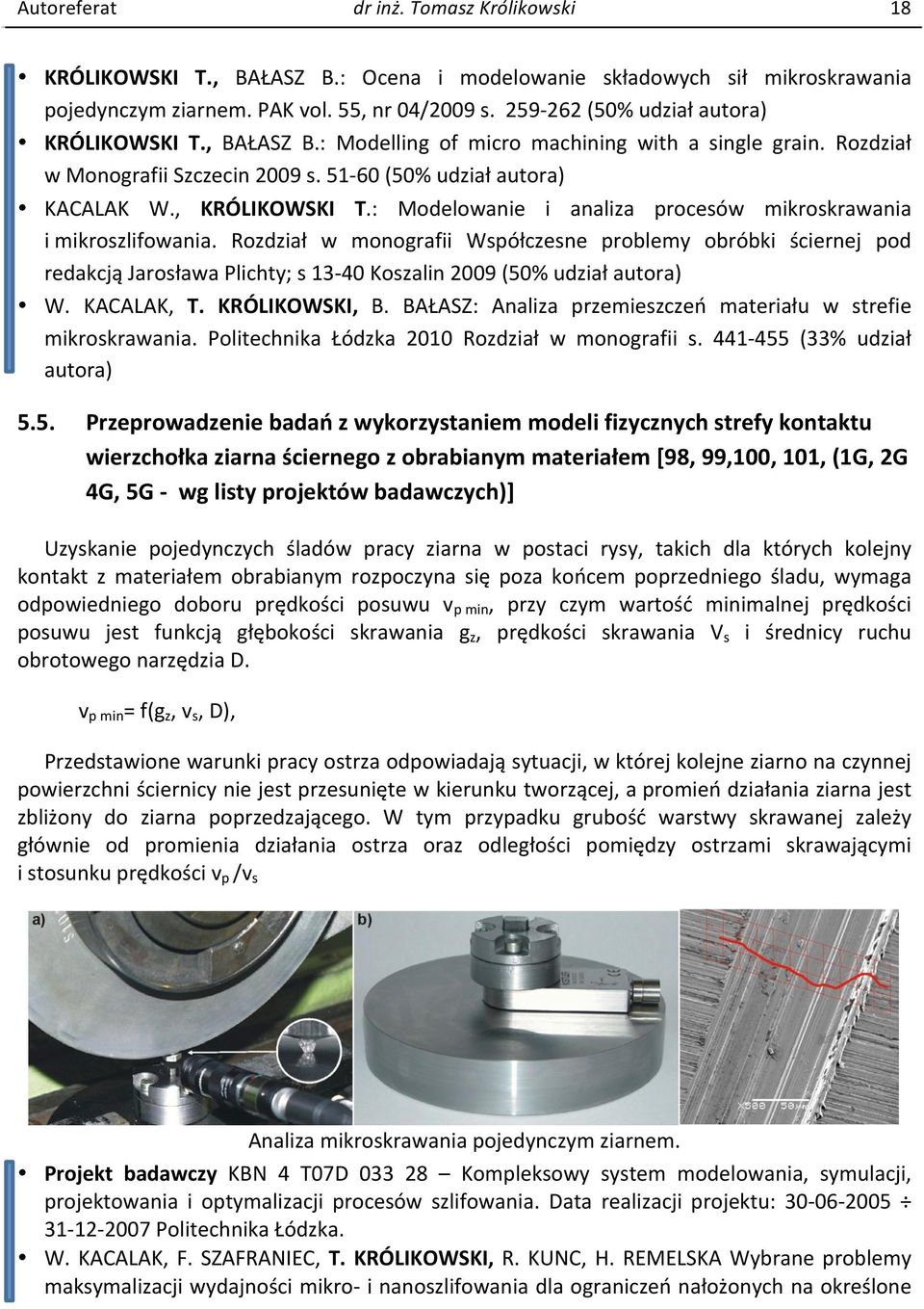 : Modelowanie i analiza procesów mikroskrawania i mikroszlifowania. Rozdział w monografii Współczesne problemy obróbki ściernej pod redakcją Jarosława Plichty; s 13-40 Koszalin 2009 (50% udział W.