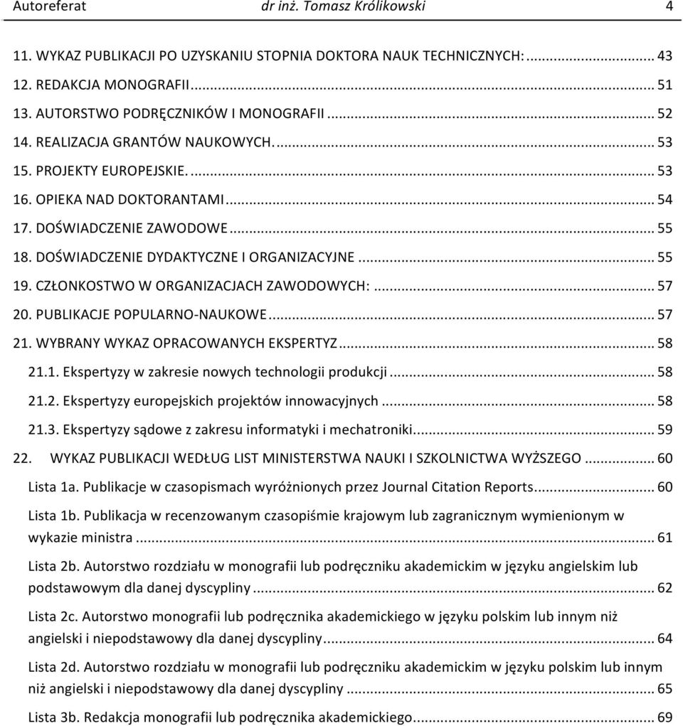 CZŁONKOSTWO W ORGANIZACJACH ZAWODOWYCH:... 57 20. PUBLIKACJE POPULARNO- NAUKOWE... 57 21. WYBRANY WYKAZ OPRACOWANYCH EKSPERTYZ... 58 21.1. Ekspertyzy w zakresie nowych technologii produkcji... 58 21.2. Ekspertyzy europejskich projektów innowacyjnych.