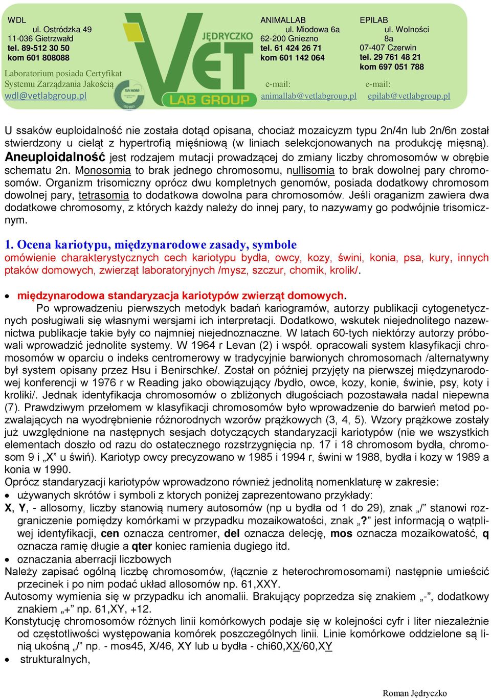 Organizm trisomiczny oprócz dwu kompletnych genomów, posiada dodatkowy chromosom dowolnej pary, tetrasomia to dodatkowa dowolna para chromosomów.