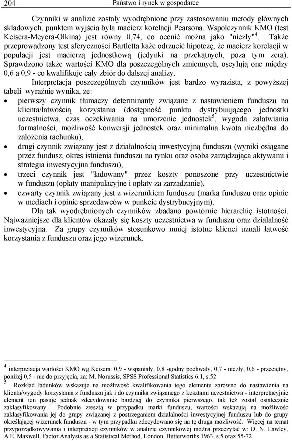 Także przeprowadzony test sferyczności Bartletta każe odrzucić hipotezę, że macierz korelacji w populacji jest macierzą jednostkową (jedynki na przekątnych, poza tym zera).