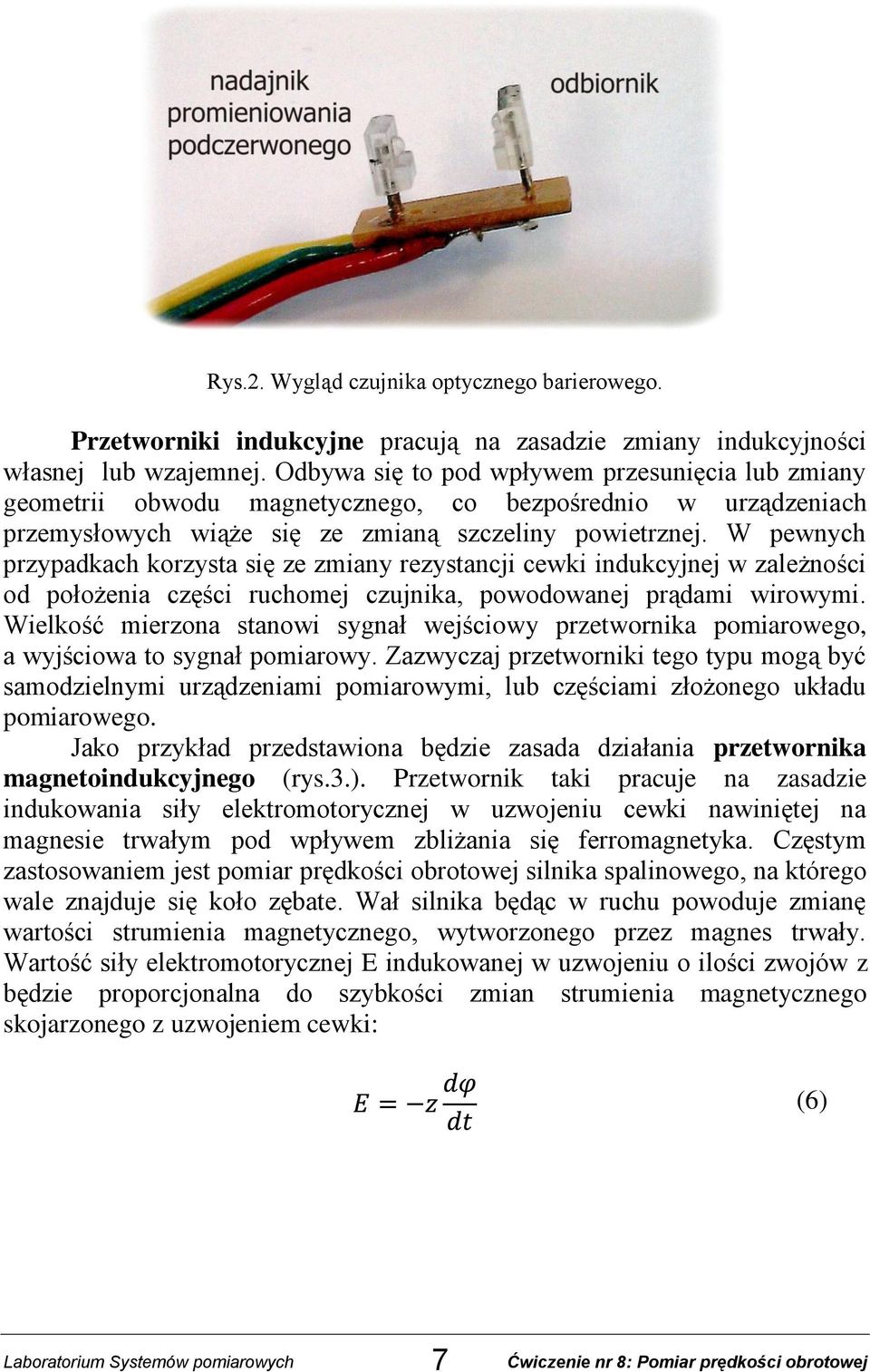 W pewnych przypadkach korzysta się ze zmiany rezystancji cewki indukcyjnej w zależności od położenia części ruchomej czujnika, powodowanej prądami wirowymi.