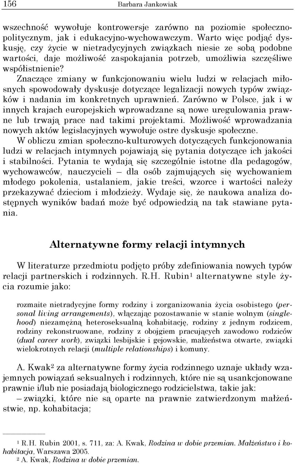 Znaczące zmiany w funkcjonowaniu wielu ludzi w relacjach miłosnych spowodowały dyskusje dotyczące legalizacji nowych typów związków i nadania im konkretnych uprawnień.